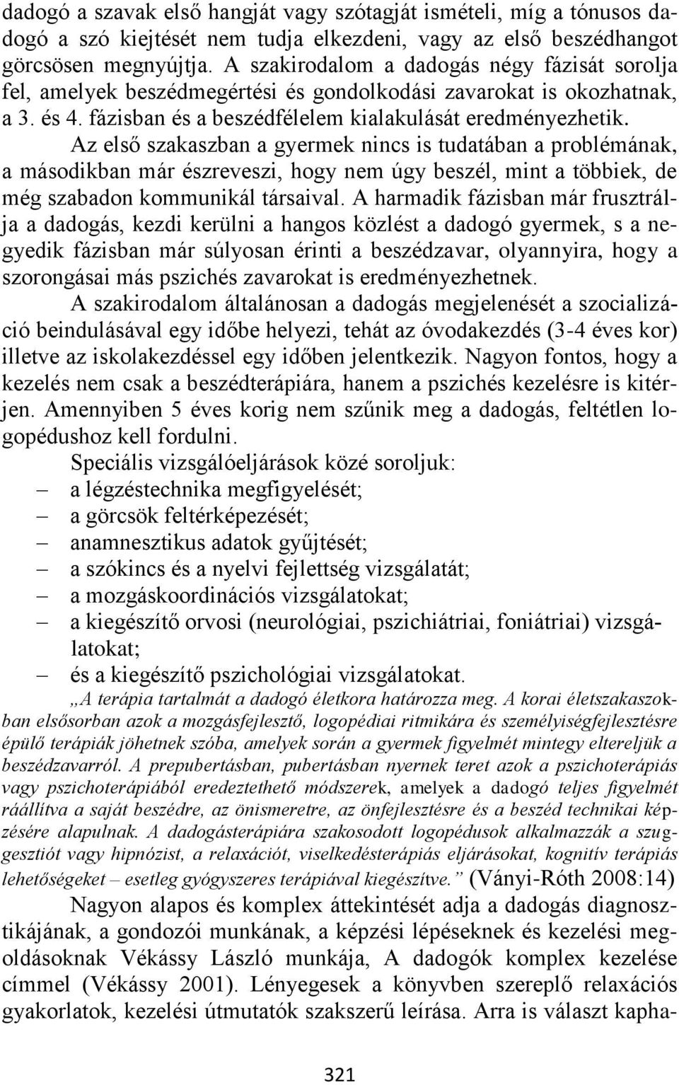 Az első szakaszban a gyermek nincs is tudatában a problémának, a másodikban már észreveszi, hogy nem úgy beszél, mint a többiek, de még szabadon kommunikál társaival.