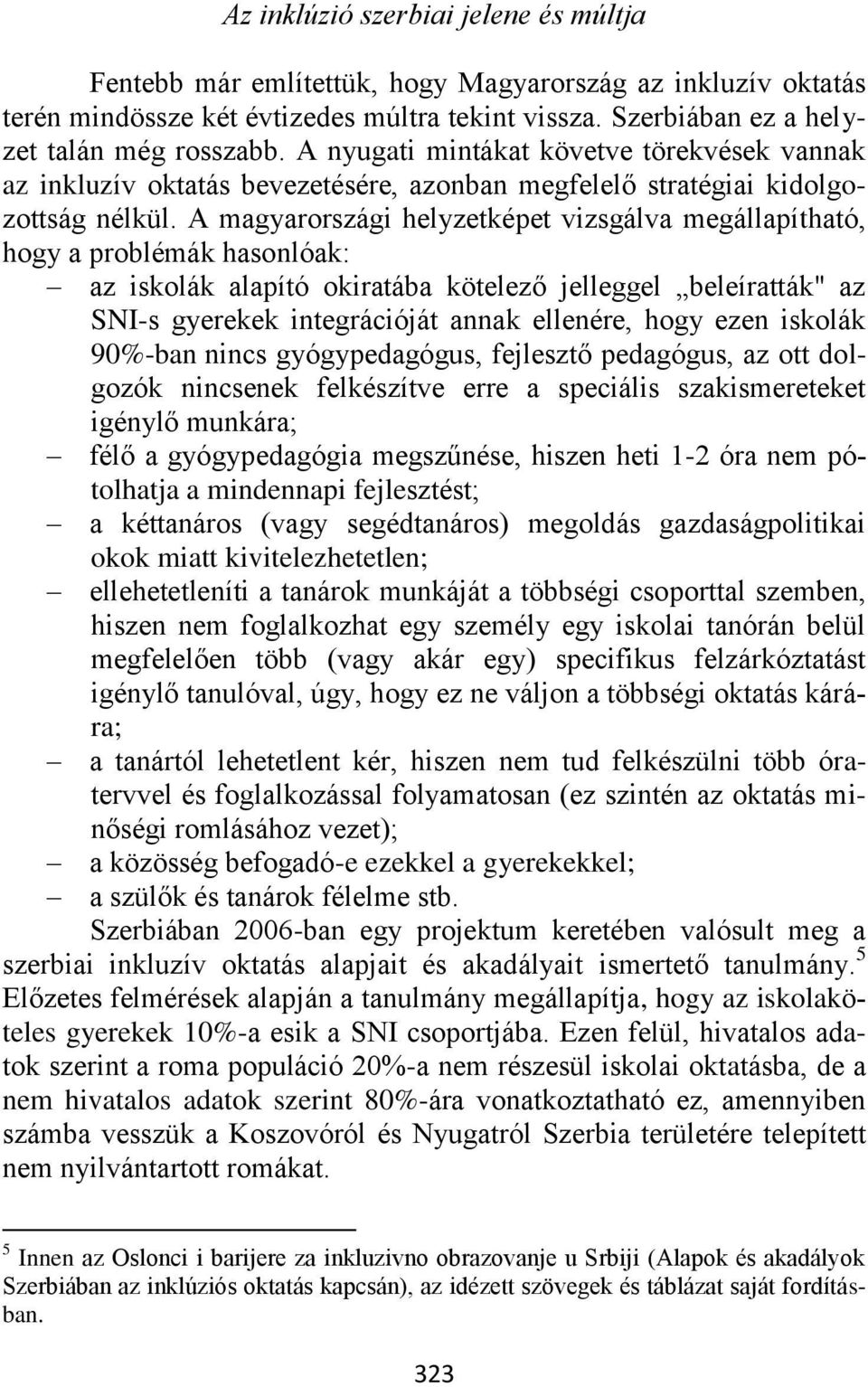 A magyarországi helyzetképet vizsgálva megállapítható, hogy a problémák hasonlóak: az iskolák alapító okiratába kötelező jelleggel beleíratták" az SNI-s gyerekek integrációját annak ellenére, hogy