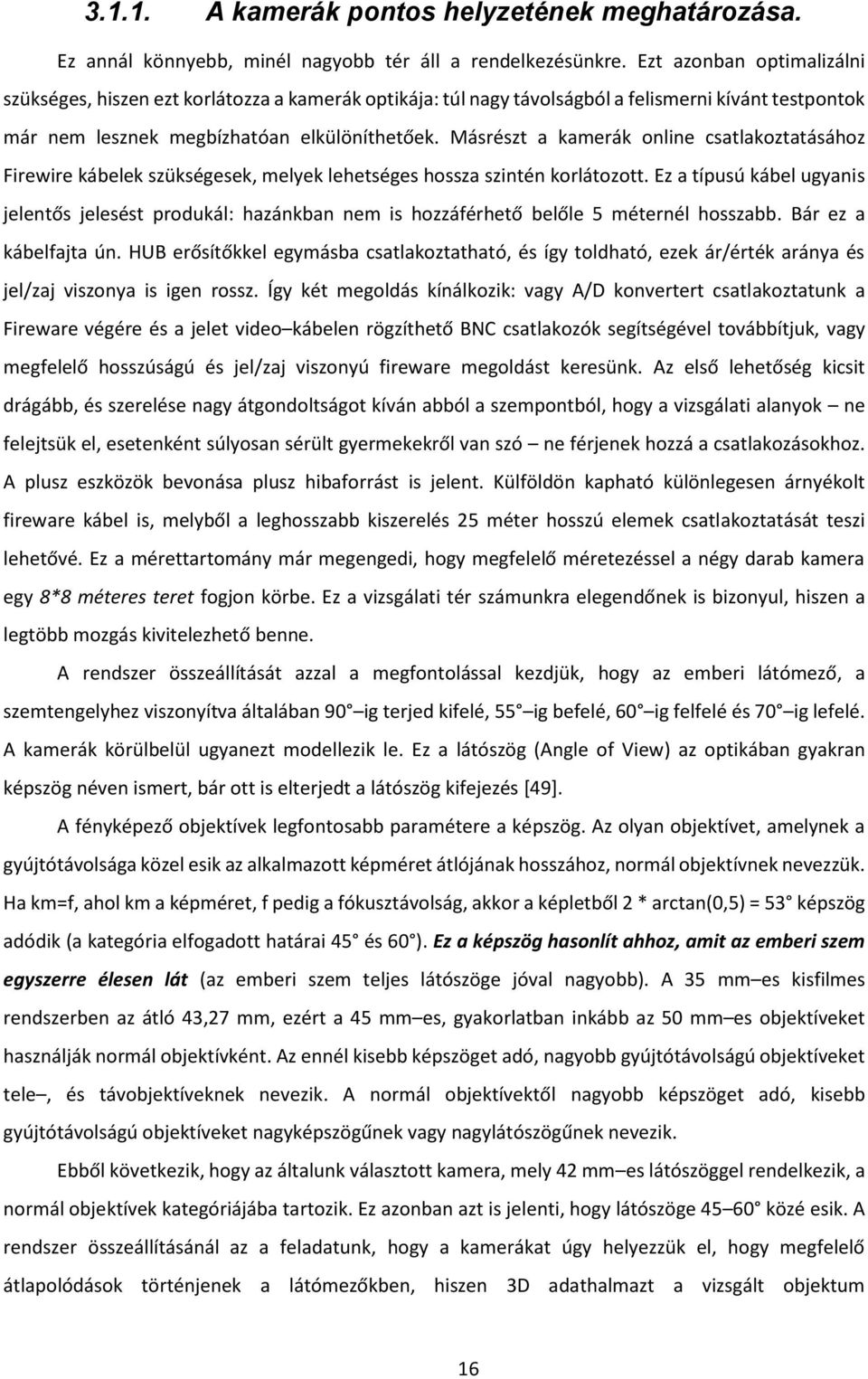 Másrészt a kamerák online csatlakoztatásához Firewire kábelek szükségesek, melyek lehetséges hossza szintén korlátozott.