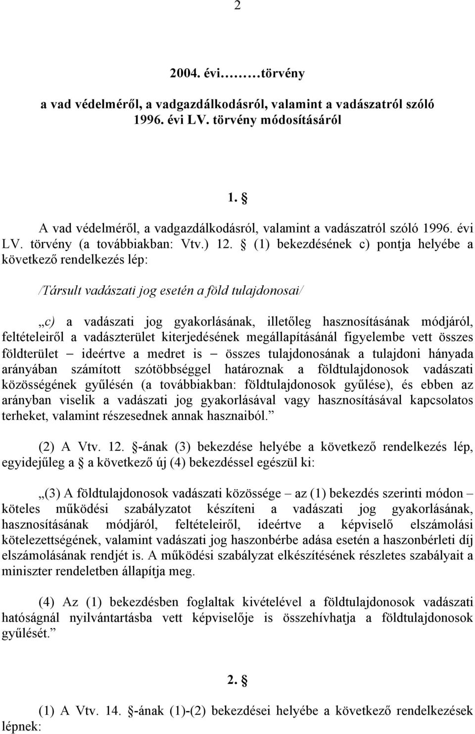 (1) bekezdésének c) pontja helyébe a következő rendelkezés lép: /Társult vadászati jog esetén a föld tulajdonosai/ c) a vadászati jog gyakorlásának, illetőleg hasznosításának módjáról, feltételeiről