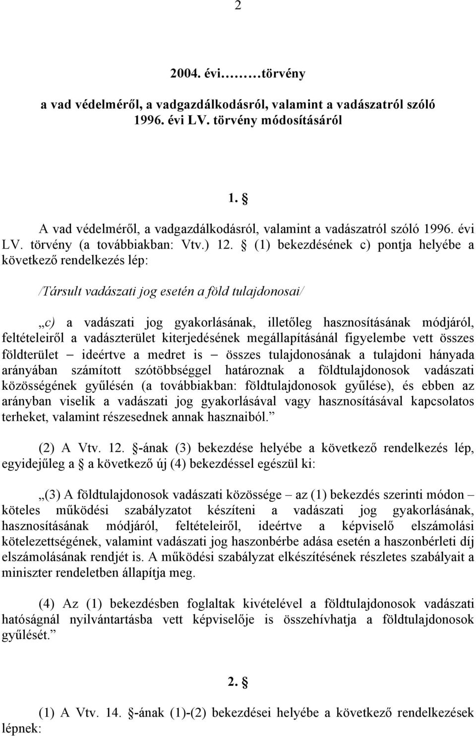 (1) bekezdésének c) pontja helyébe a következő rendelkezés lép: /Társult vadászati jog esetén a föld tulajdonosai/ c) a vadászati jog gyakorlásának, illetőleg hasznosításának módjáról, feltételeiről