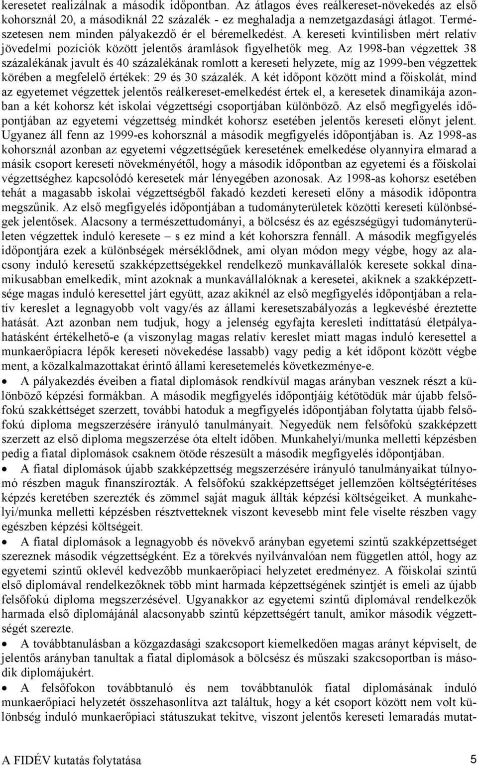 Az 1998-ban végzettek 38 százalékának javult és 40 százalékának romlott a kereseti helyzete, míg az 1999-ben végzettek körében a megfelelő értékek: 29 és 30 százalék.