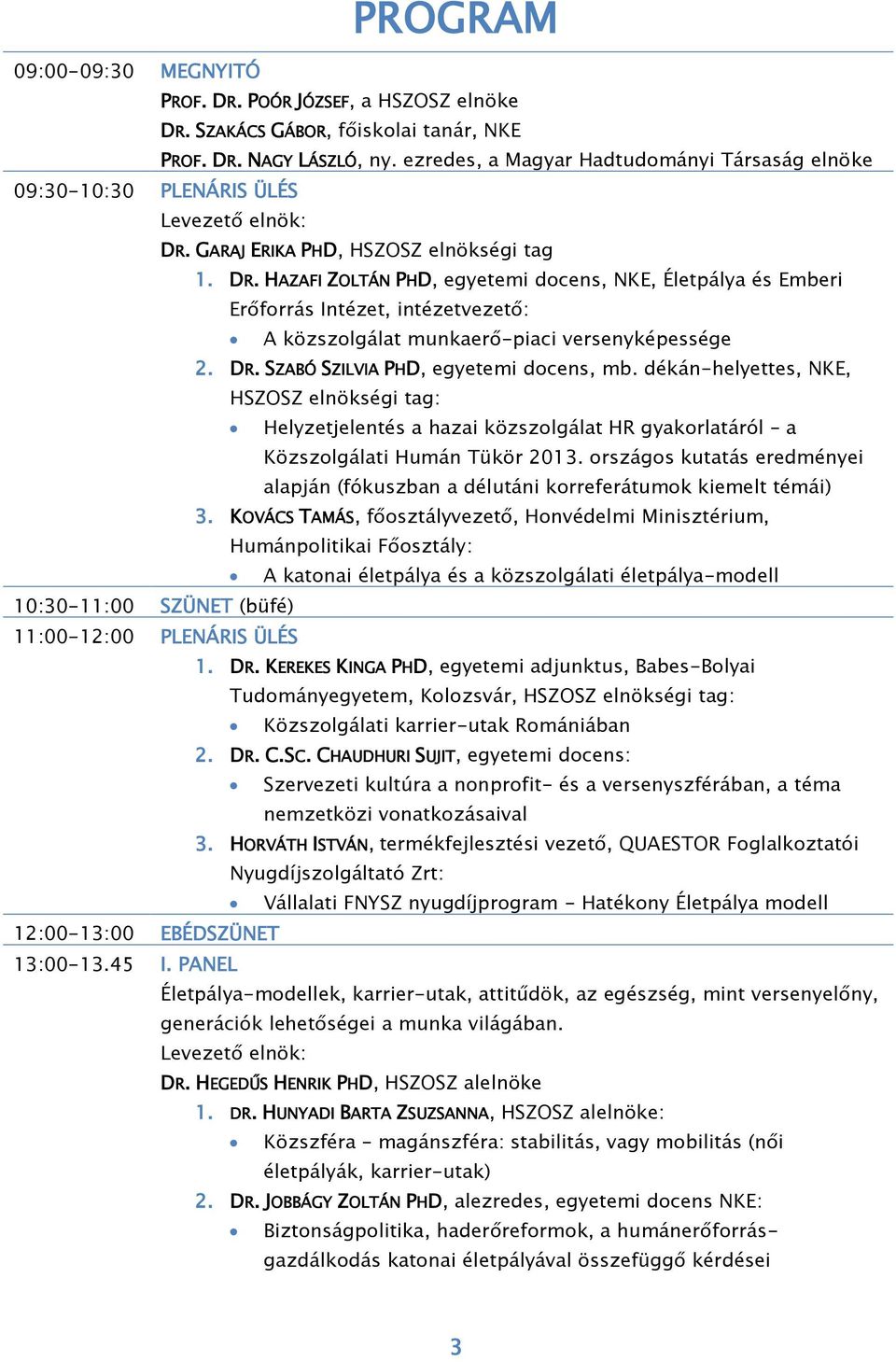 GARAJ ERIKA PHD, HSZOSZ elnökségi tag 1. DR. HAZAFI ZOLTÁN PHD, egyetemi docens, NKE, Életpálya és Emberi Erőforrás Intézet, intézetvezető: A közszolgálat munkaerő-piaci versenyképessége 2. DR. SZABÓ SZILVIA PHD, egyetemi docens, mb.