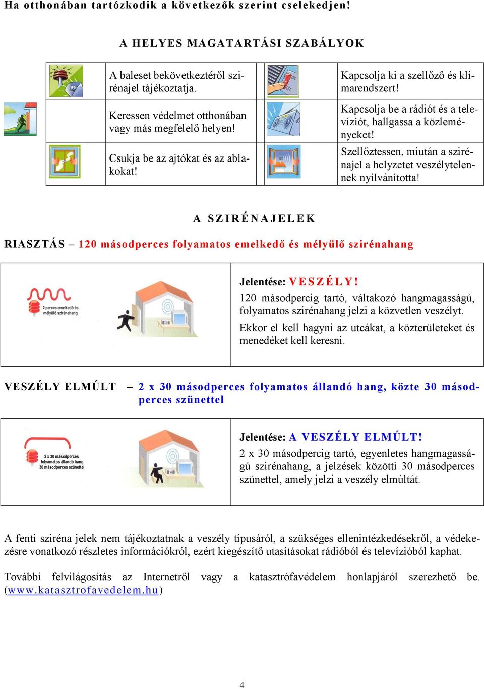 Szellőztessen, miután a szirénajel a helyzetet veszélytelennek nyilvánította! A S Z I R É N A J E L E K RIASZTÁS 120 másodperces folyamatos emelkedő és mélyülő szirénahang Jelentése: V E S Z É L Y!