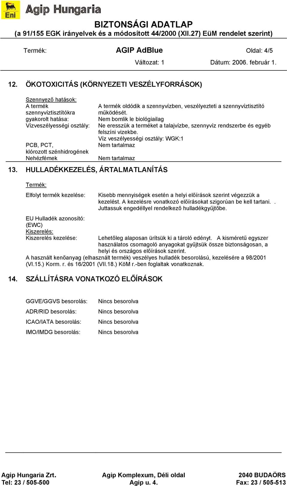 szennyvízben, veszélyezteti a szennyvíztisztító működését. Nem bomlik le biológiailag Ne eresszük a terméket a talajvízbe, szennyvíz rendszerbe és egyéb felszíni vizekbe.
