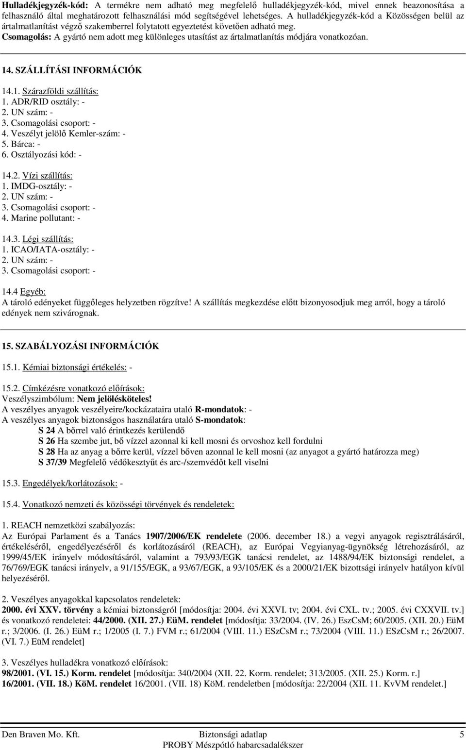 Csomagolás: A gyártó nem adott meg különleges utasítást az ártalmatlanítás módjára vonatkozóan. 14. SZÁLLÍTÁSI INFORMÁCIÓK 14.1. Szárazföldi szállítás: 1. ADR/RID osztály: - 2. UN szám: - 3.