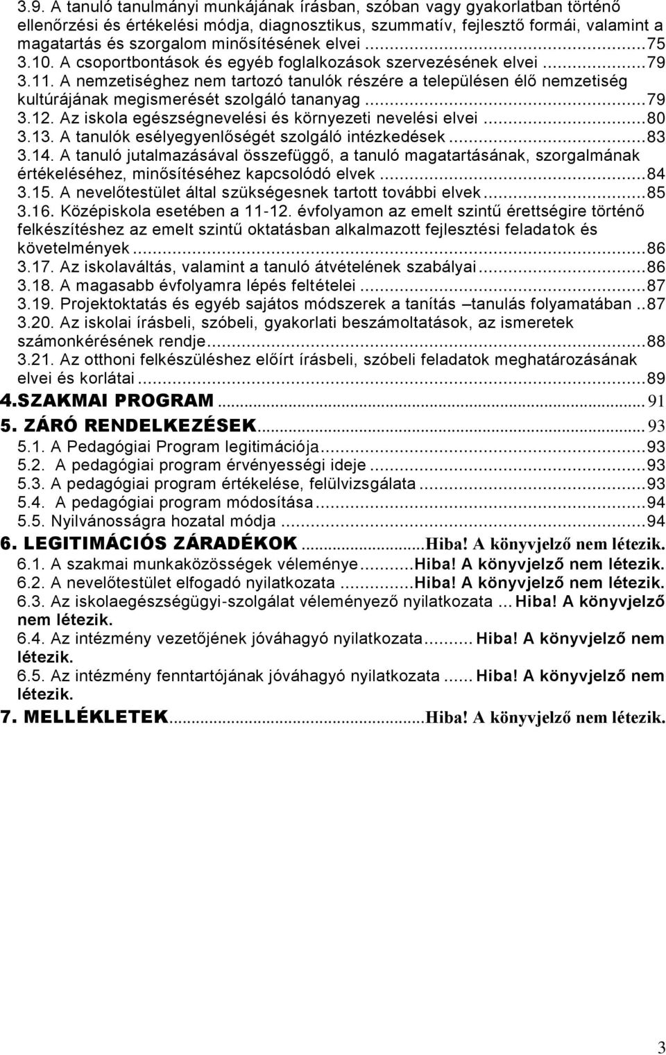 A nemzetiséghez nem tartozó tanulók részére a településen élő nemzetiség kultúrájának megismerését szolgáló tananyag... 79 3.12. Az iskola egészségnevelési és környezeti nevelési elvei... 80 3.13.