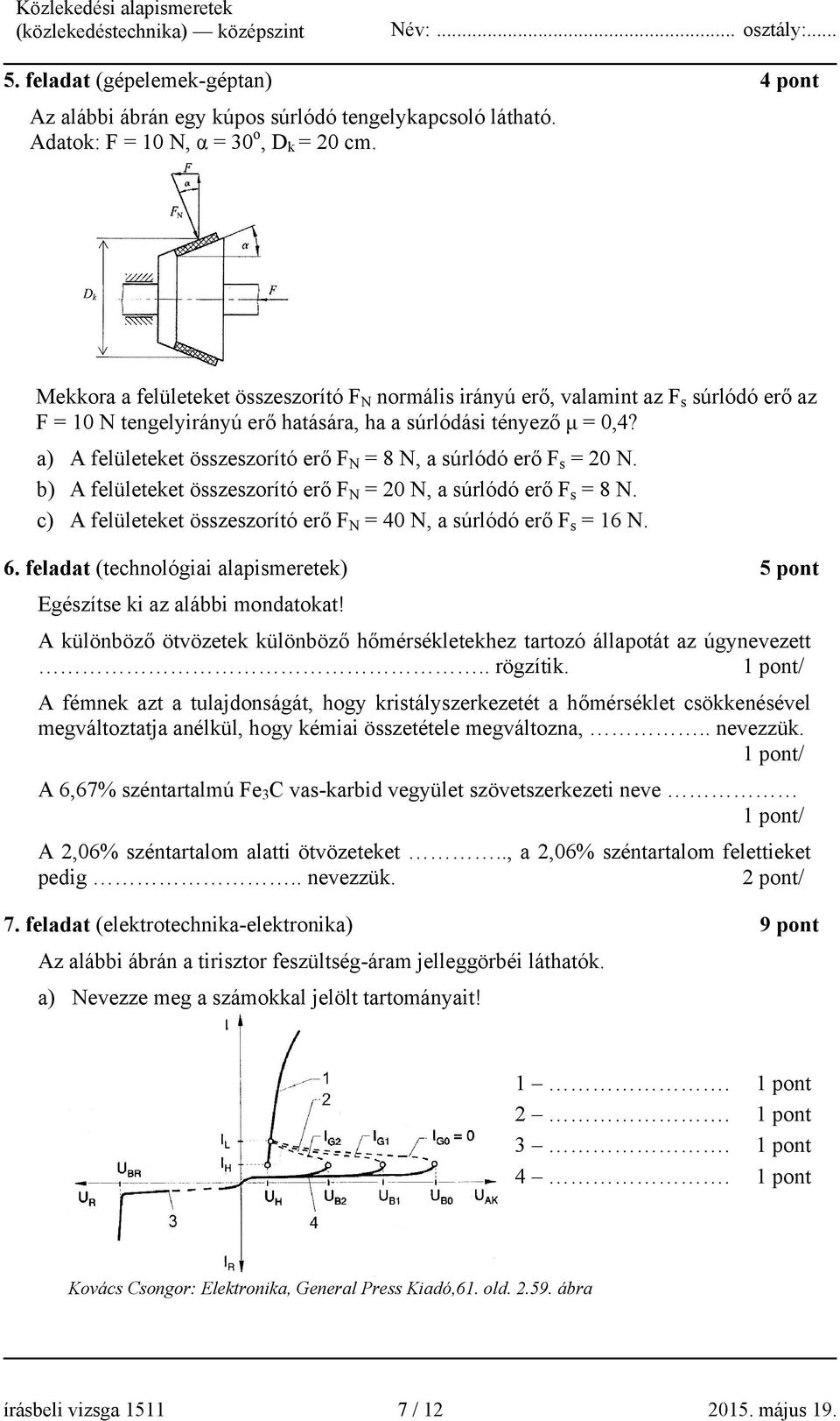 a) A felületeket összeszorító erő F N = 8 N, a súrlódó erő F s = 20 N. b) A felületeket összeszorító erő F N = 20 N, a súrlódó erő F s = 8 N.