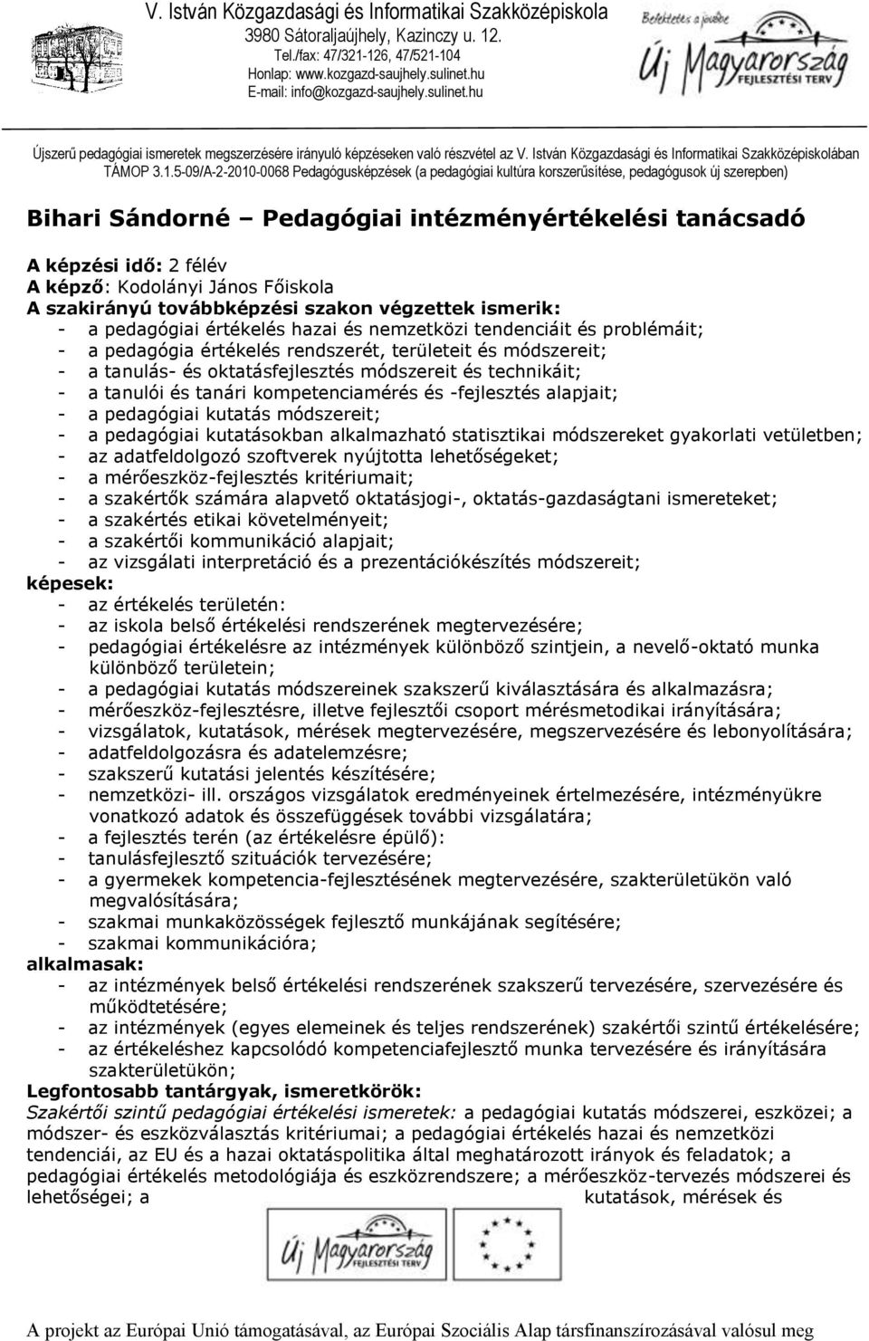 kompetenciamérés és -fejlesztés alapjait; - a pedagógiai kutatás módszereit; - a pedagógiai kutatásokban alkalmazható statisztikai módszereket gyakorlati vetületben; - az adatfeldolgozó szoftverek