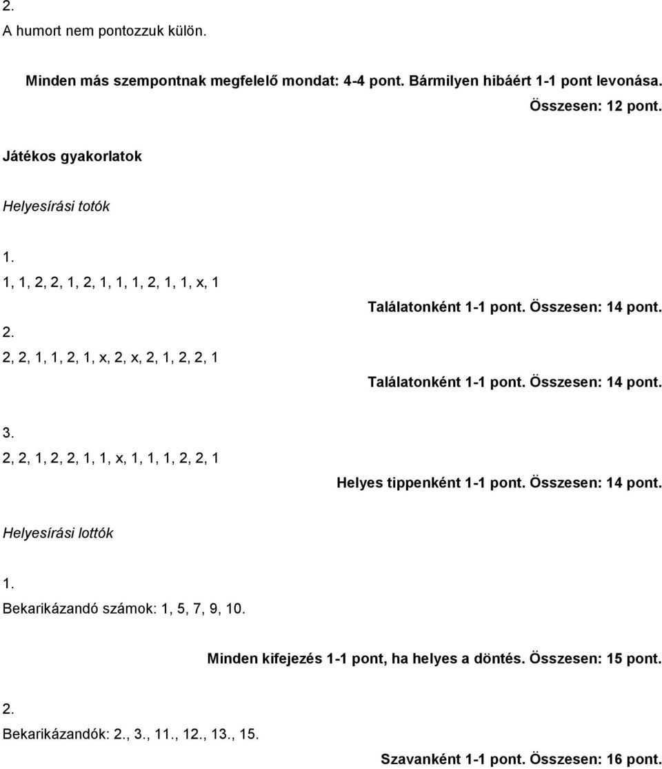 Összesen: 14 pont. Találatonként 1-1 pont. Összesen: 14 pont. 2, 2, 1, 2, 2, 1, 1, x, 1, 1, 1, 2, 2, 1 Helyes tippenként 1-1 pont. Összesen: 14 pont. Helyesírási lottók Bekarikázandó számok: 1, 5, 7, 9, 10.