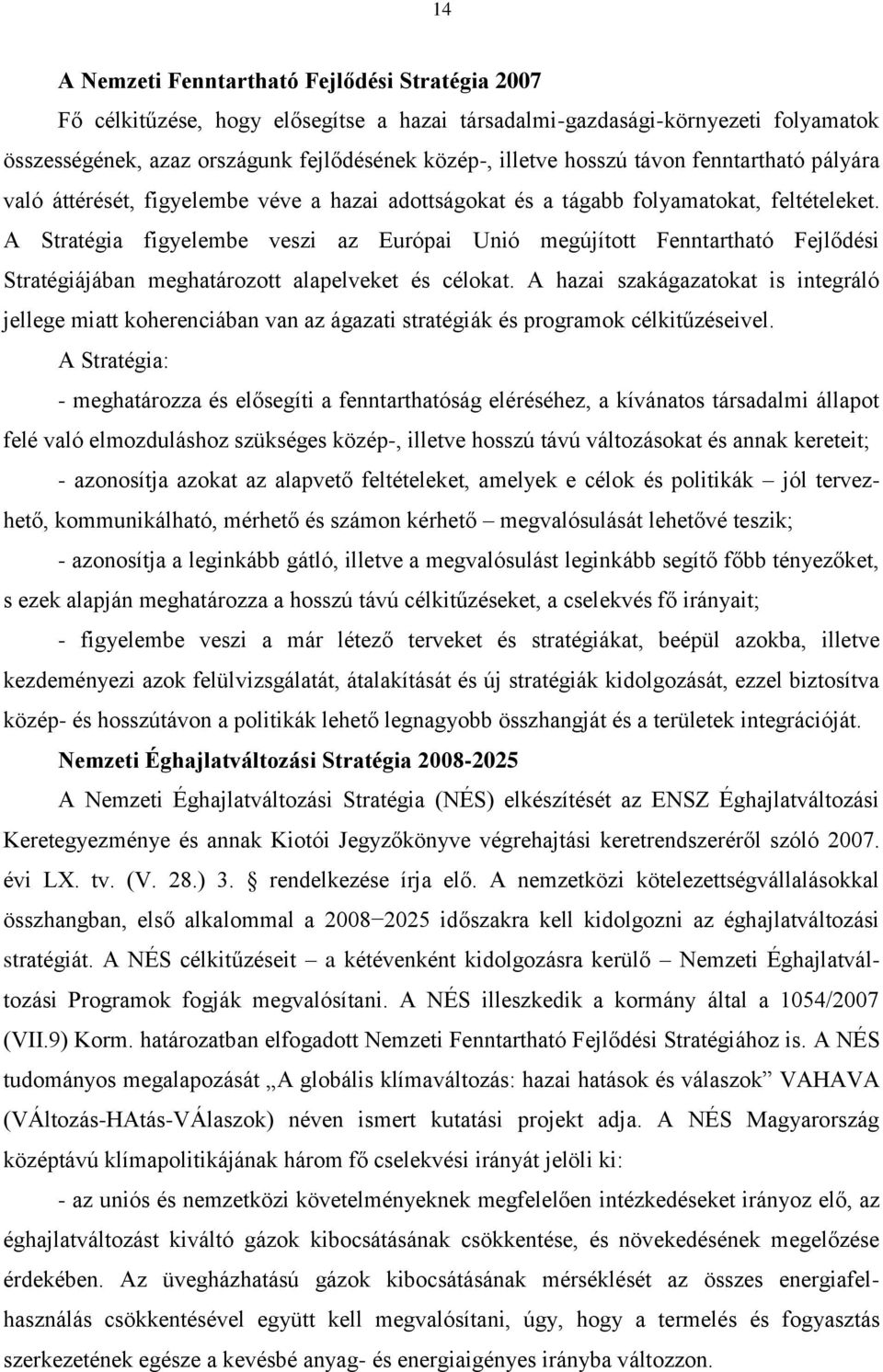 A Stratégia figyelembe veszi az Európai Unió megújított Fenntartható Fejlődési Stratégiájában meghatározott alapelveket és célokat.
