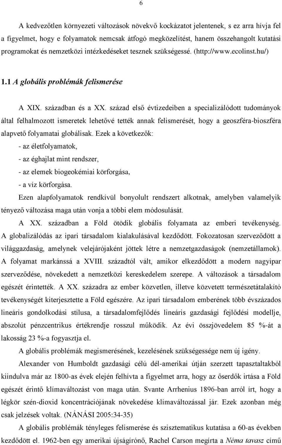 század első évtizedeiben a specializálódott tudományok által felhalmozott ismeretek lehetővé tették annak felismerését, hogy a geoszféra-bioszféra alapvető folyamatai globálisak.