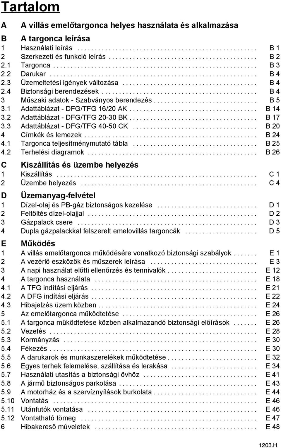 2 Adattáblázat - DFG/TFG 20-30 BK... B 17 3.3 Adattáblázat - DFG/TFG 40-50 CK... B 20 4 Címkék és lemezek... B 24 4.1 Targonca teljesítménymutató tábla... B 25 4.2 Terhelési diagramok.