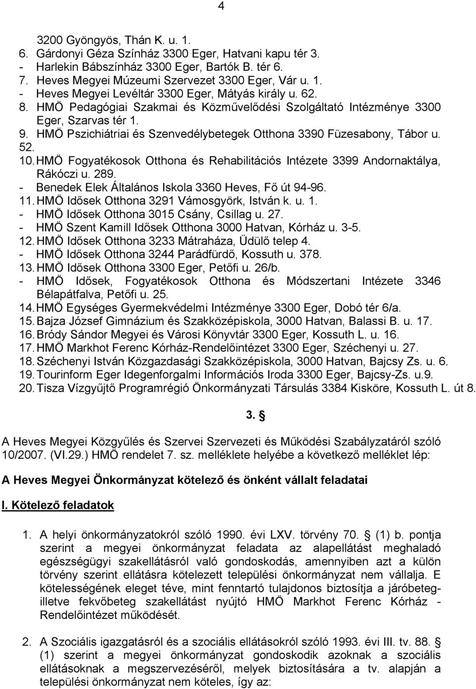 HMÖ Fogyatékosok Otthona és Rehabilitációs Intézete 3399 Andornaktálya, Rákóczi u. 289. - Benedek Elek Általános Iskola 3360 Heves, Fő út 94-96. 11. HMÖ Idősek Otthona 3291 Vámosgyörk, István k. u. 1. - HMÖ Idősek Otthona 3015 Csány, Csillag u.