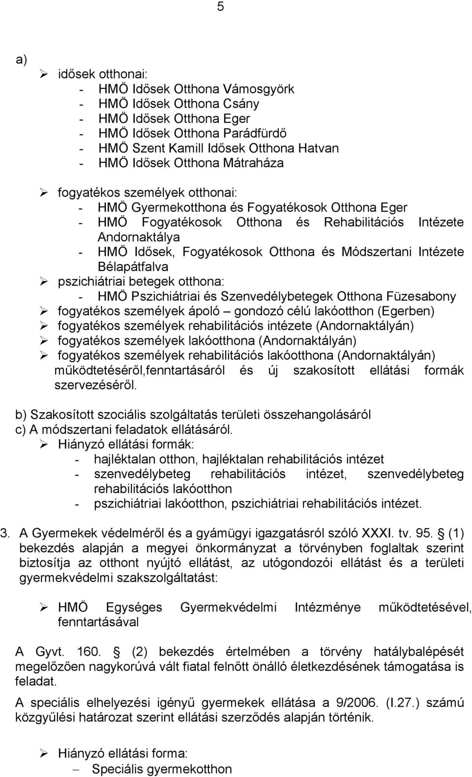 Otthona és Módszertani Intézete Bélapátfalva pszichiátriai betegek otthona: - HMÖ Pszichiátriai és Szenvedélybetegek Otthona Füzesabony fogyatékos személyek ápoló gondozó célú lakóotthon (Egerben)