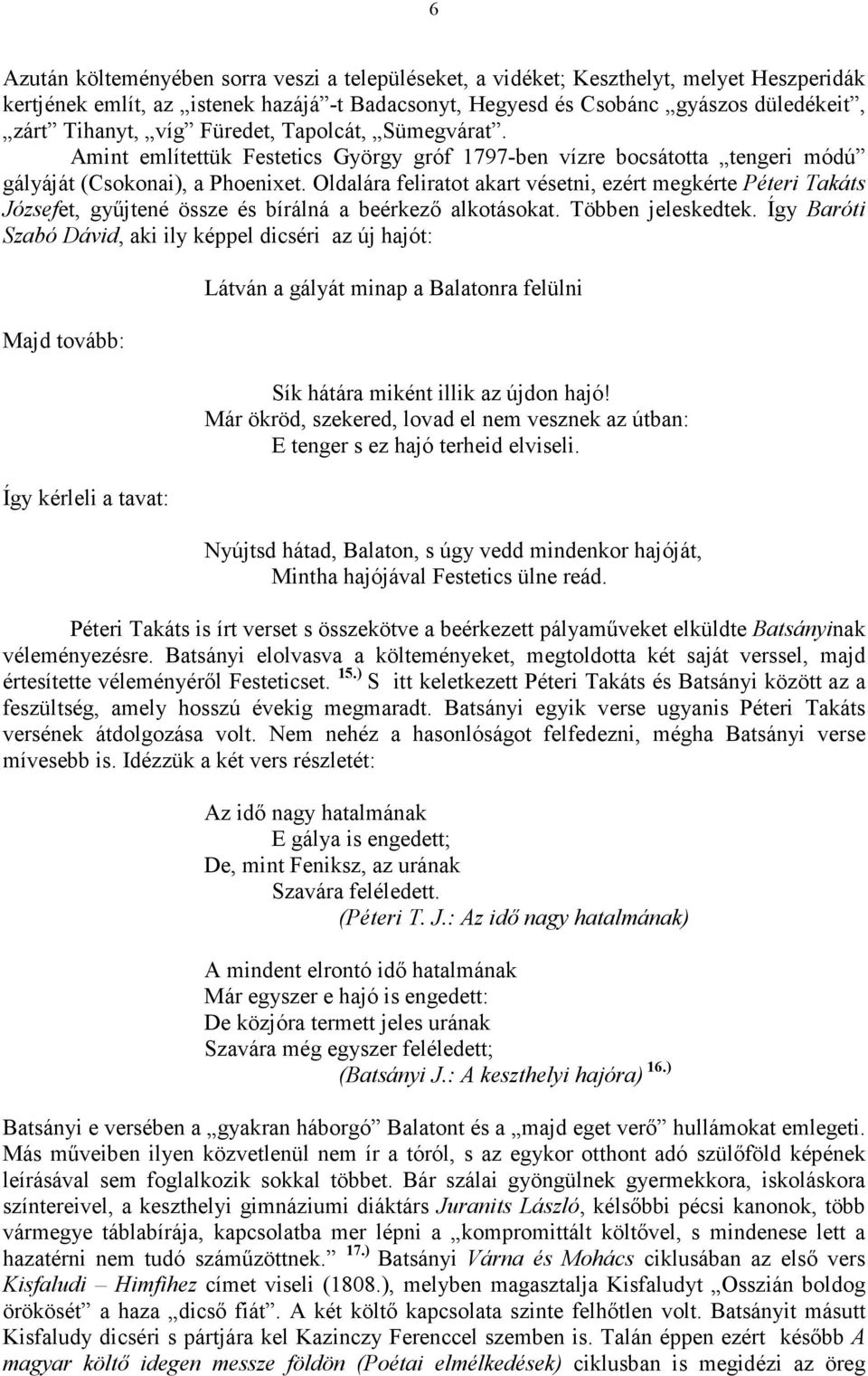 Oldalára feliratot akart vésetni, ezért megkérte Péteri Takáts Józsefet, győjtené össze és bírálná a beérkezı alkotásokat. Többen jeleskedtek.