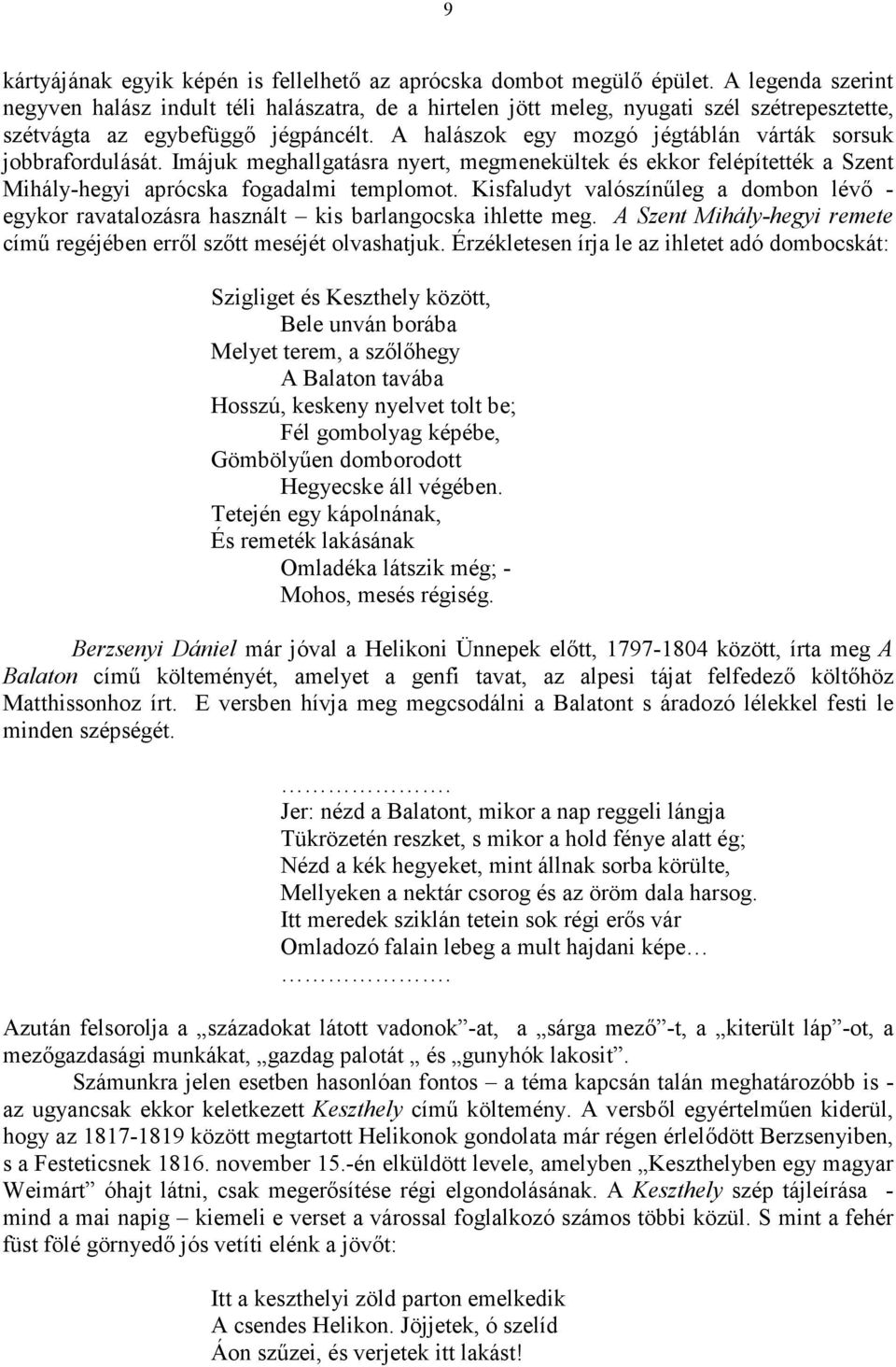 A halászok egy mozgó jégtáblán várták sorsuk jobbrafordulását. Imájuk meghallgatásra nyert, megmenekültek és ekkor felépítették a Szent Mihály-hegyi aprócska fogadalmi templomot.