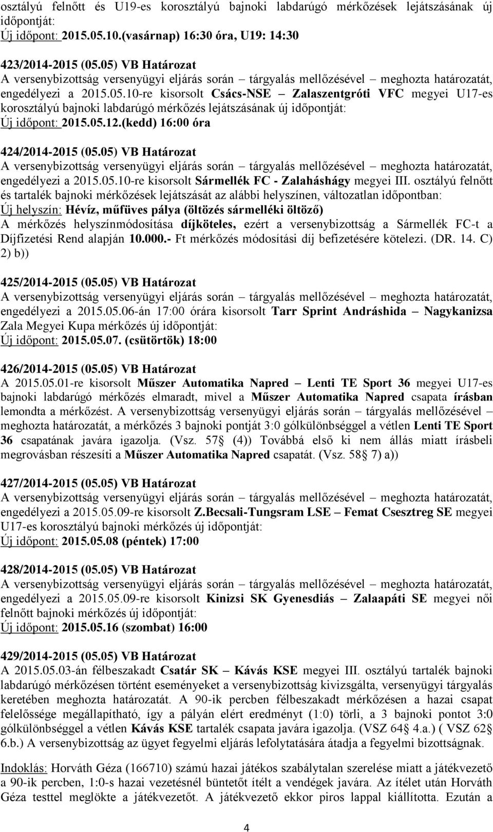 (kedd) 16:00 óra 424/2014-2015 (05.05) VB Határozat engedélyezi a 2015.05.10-re kisorsolt Sármellék FC - Zalaháshágy megyei III.
