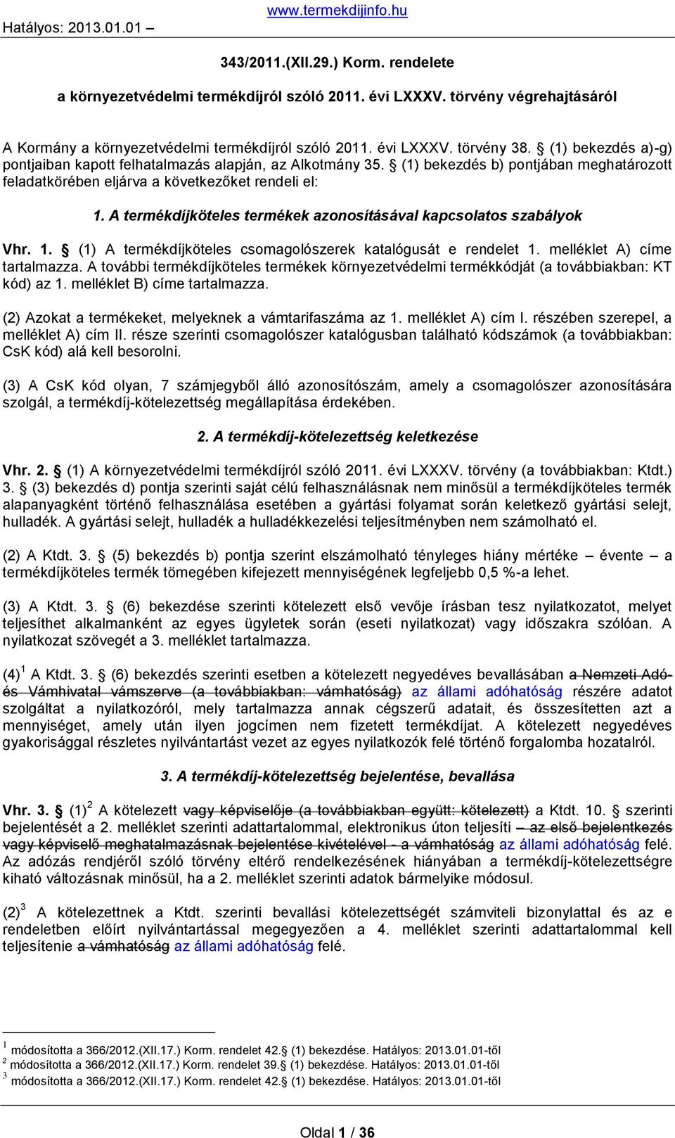 (1) bekezdés b) pontjában meghatározott feladatkörében eljárva a következőket rendeli el: 1. A termékdíjköteles termékek azonosításával kapcsolatos szabályok Vhr. 1. (1) A termékdíjköteles csomagolószerek katalógusát e rendelet 1.