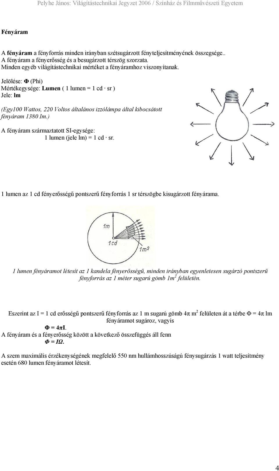 Jelölése: Φ (Phi) Mértékegysége: Lumen ( 1 lumen = 1 cd sr ) Jele: lm (Egy100 Wattos, 220 Voltos általános izzólámpa által kibocsátott fényáram 1380 Im.