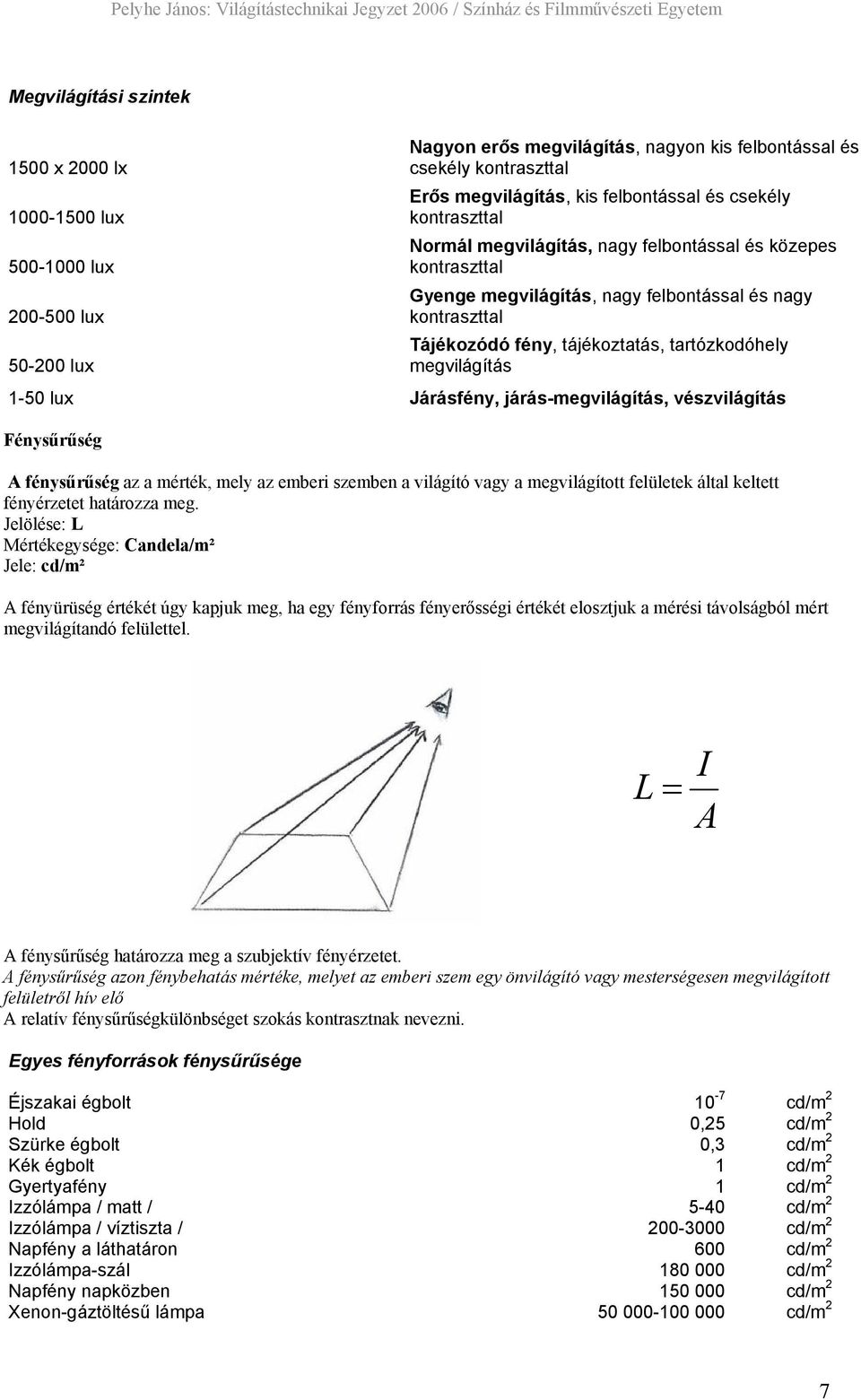 megvilágítás 1-50 lux Járásfény, járás-megvilágítás, vészvilágítás Fénysűrűség A fénysűrűség az a mérték, mely az emberi szemben a világító vagy a megvilágított felületek által keltett fényérzetet