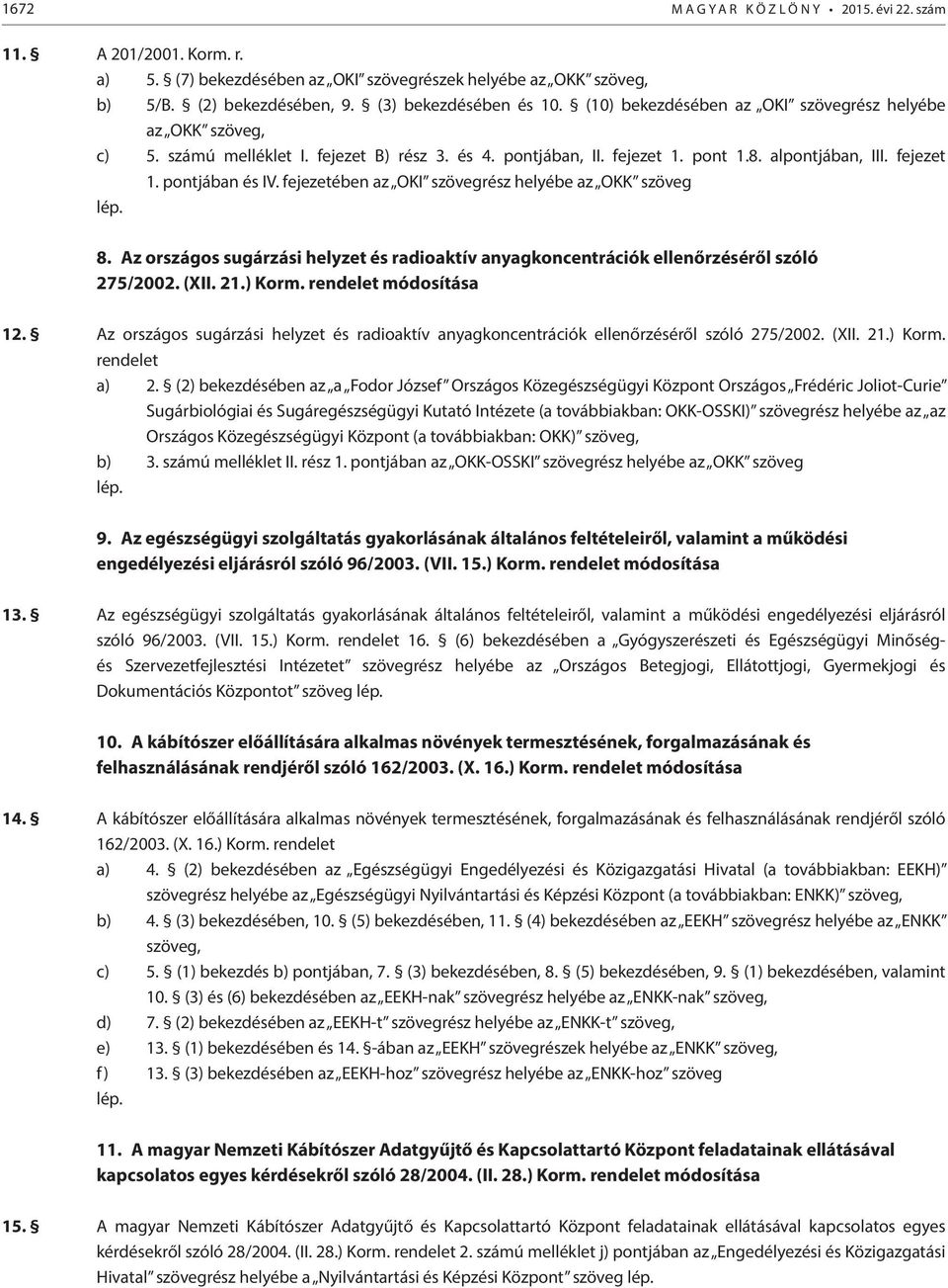fejezetében az OKI szövegrész helyébe az OKK szöveg 8. Az országos sugárzási helyzet és radioaktív anyagkoncentrációk ellenőrzéséről szóló 275/2002. (XII. 21.) Korm. rendelet módosítása 12.