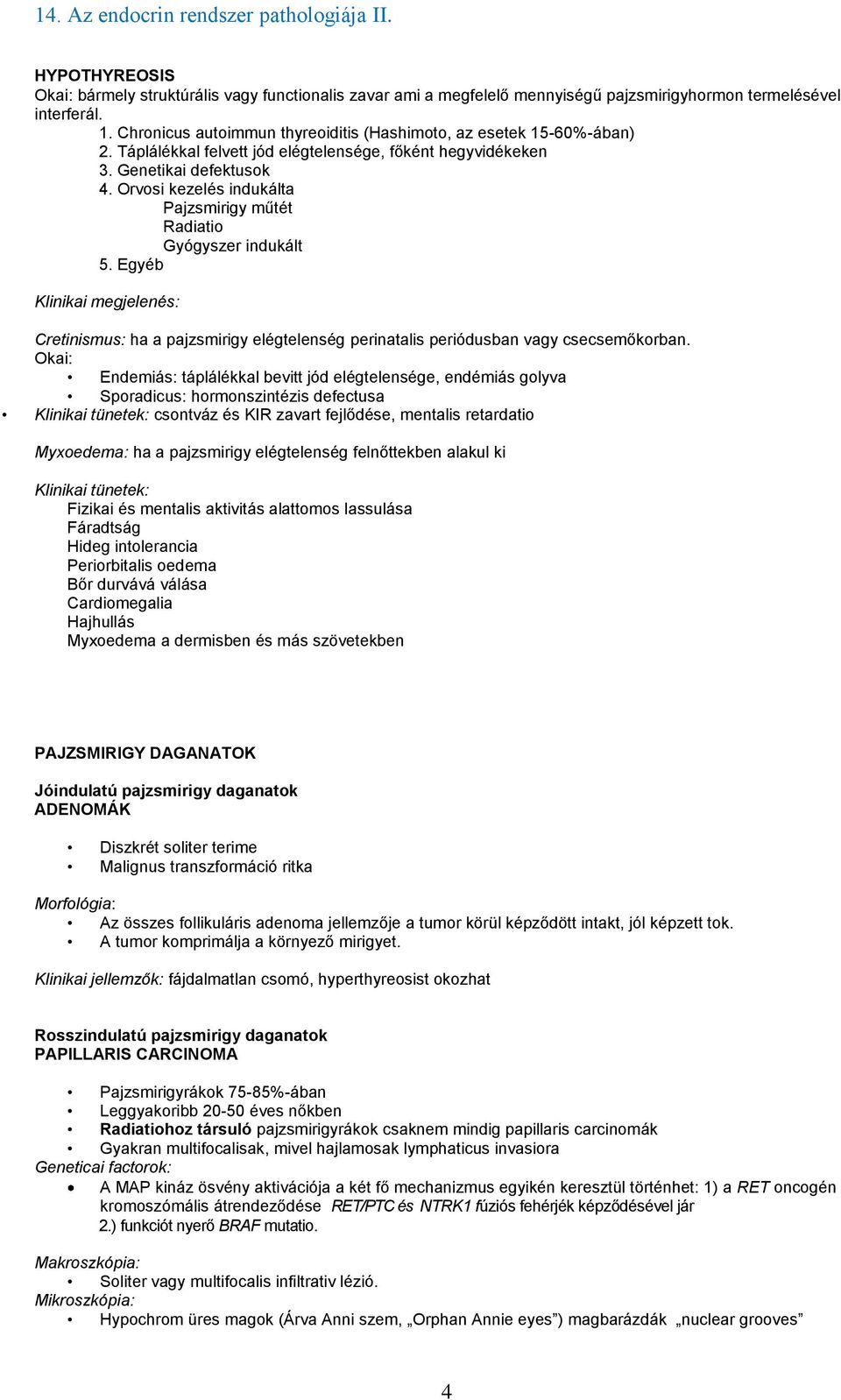 Orvosi kezelés indukálta Pajzsmirigy műtét Radiatio Gyógyszer indukált 5. Egyéb Klinikai megjelenés: Cretinismus: ha a pajzsmirigy elégtelenség perinatalis periódusban vagy csecsemőkorban.