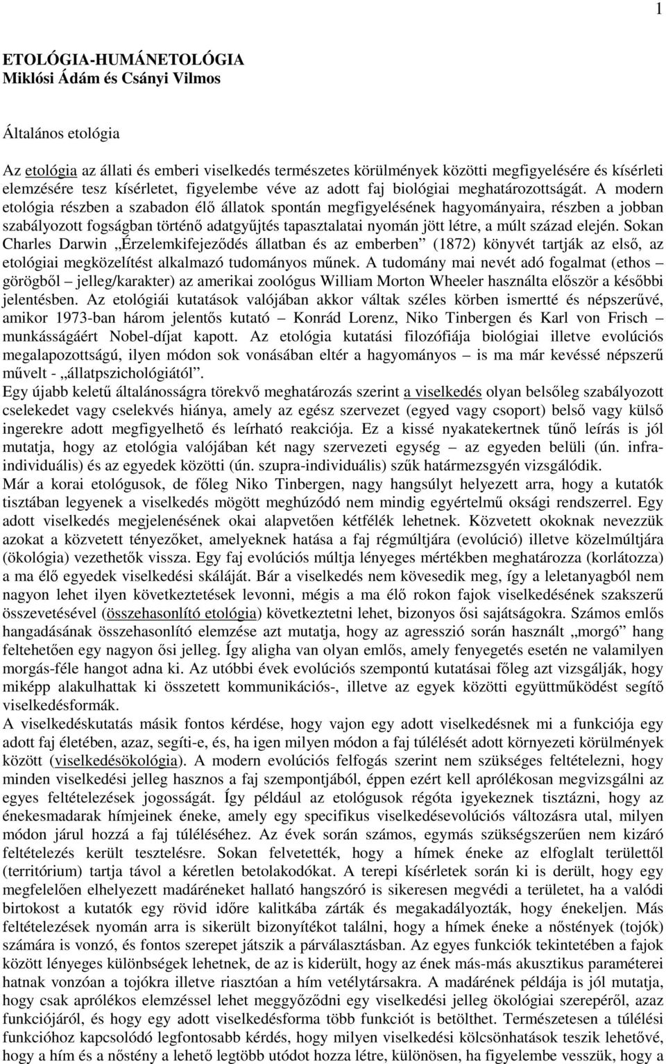A modern etológia részben a szabadon élő állatok spontán megfigyelésének hagyományaira, részben a jobban szabályozott fogságban történő adatgyűjtés tapasztalatai nyomán jött létre, a múlt század