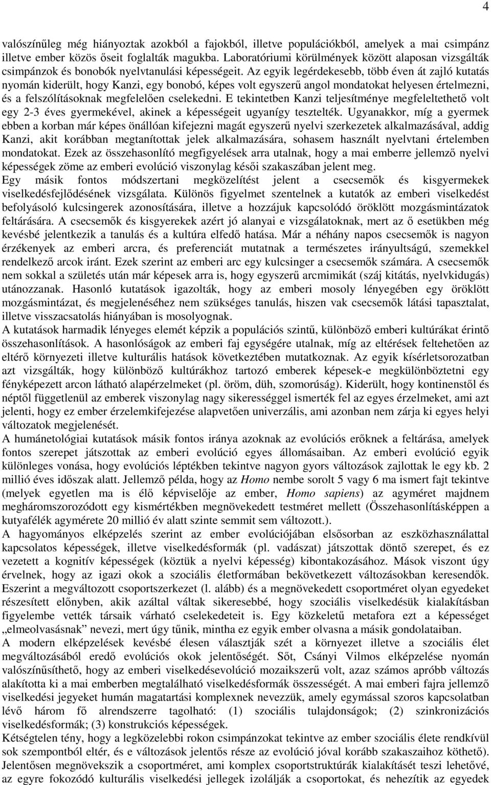 Az egyik legérdekesebb, több éven át zajló kutatás nyomán kiderült, hogy Kanzi, egy bonobó, képes volt egyszerű angol mondatokat helyesen értelmezni, és a felszólításoknak megfelelően cselekedni.