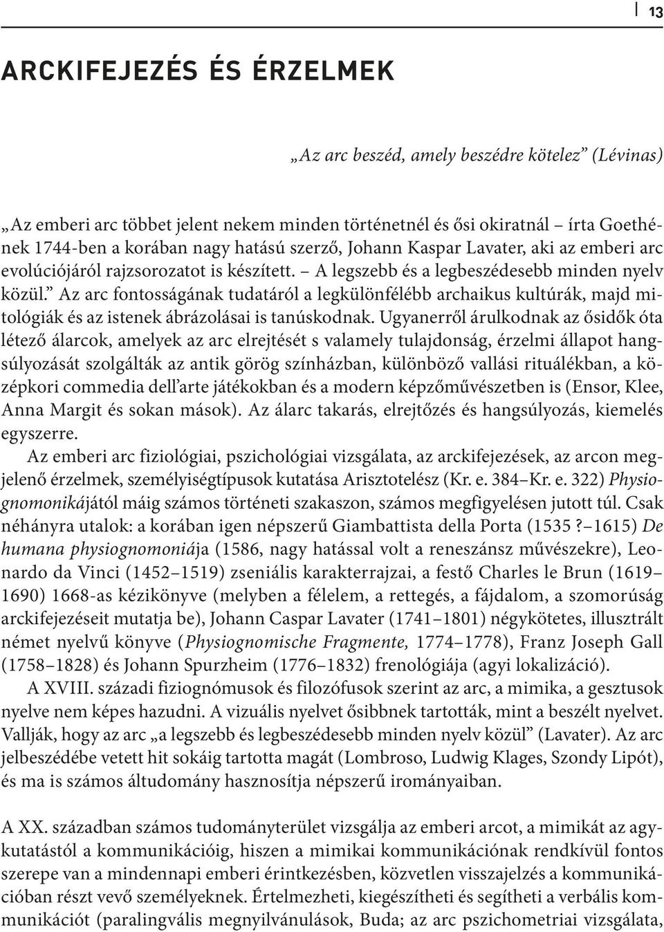 Az arc fontosságának tudatáról a legkülönfélébb archaikus kultúrák, majd mitológiák és az istenek ábrázolásai is tanúskodnak.