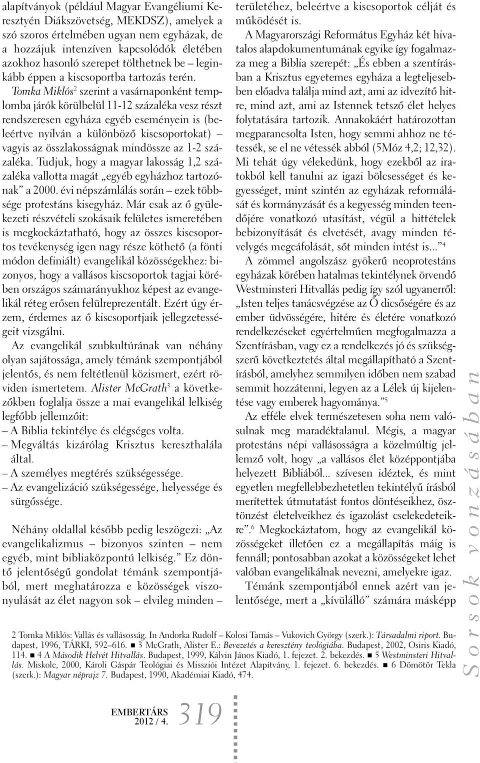 Tomka Miklós 2 szerint a vasárnaponként templomba járók körülbelül 11-12 százaléka vesz részt rendszeresen egyháza egyéb eseményein is (beleértve nyilván a különbözõ kiscsoportokat) vagyis az