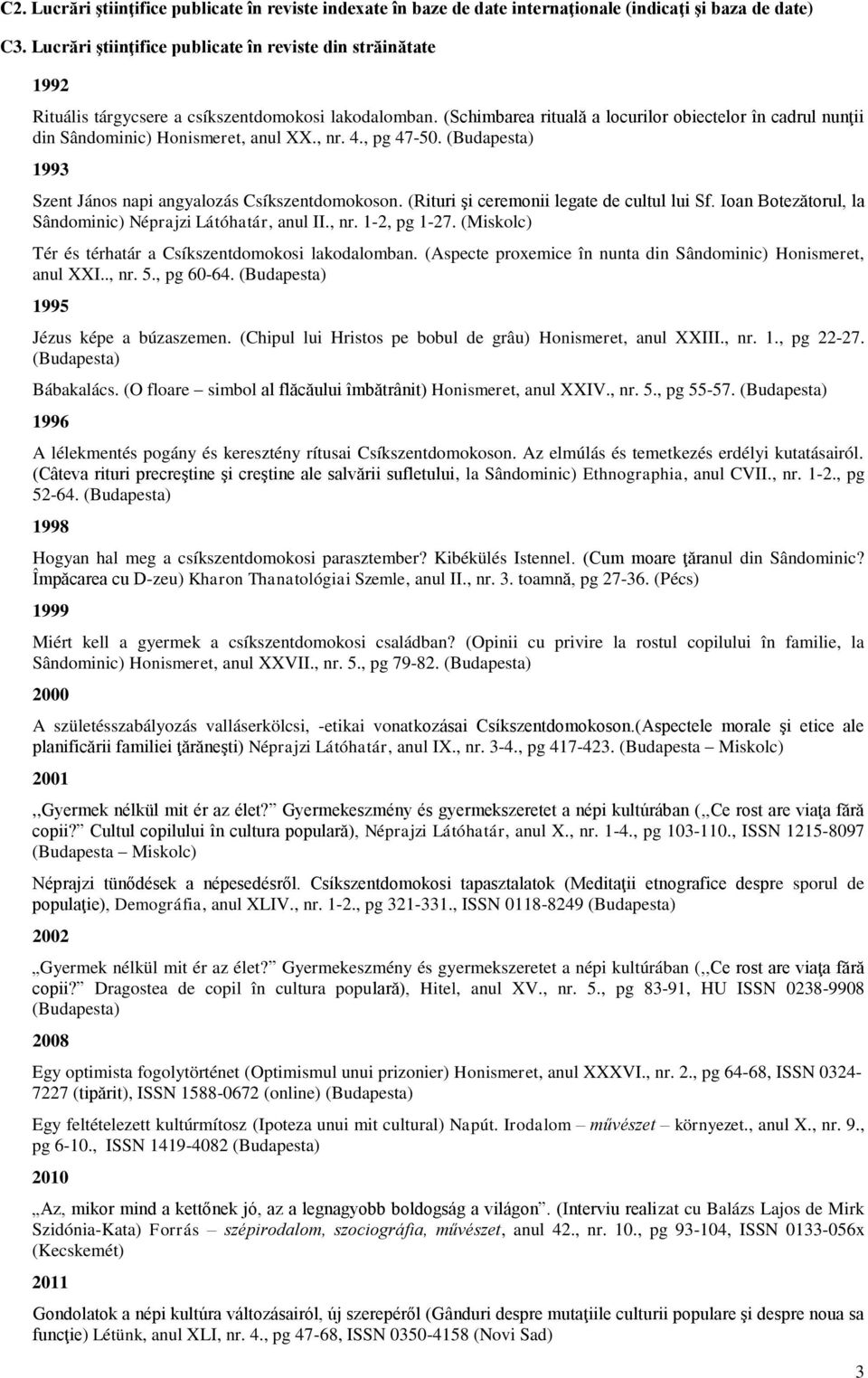 (Schimbarea rituală a locurilor obiectelor în cadrul nunţii din Sândominic) Honismeret, anul XX., nr. 4., pg 47-50. (Budapesta) 1993 Szent János napi angyalozás Csíkszentdomokoson.