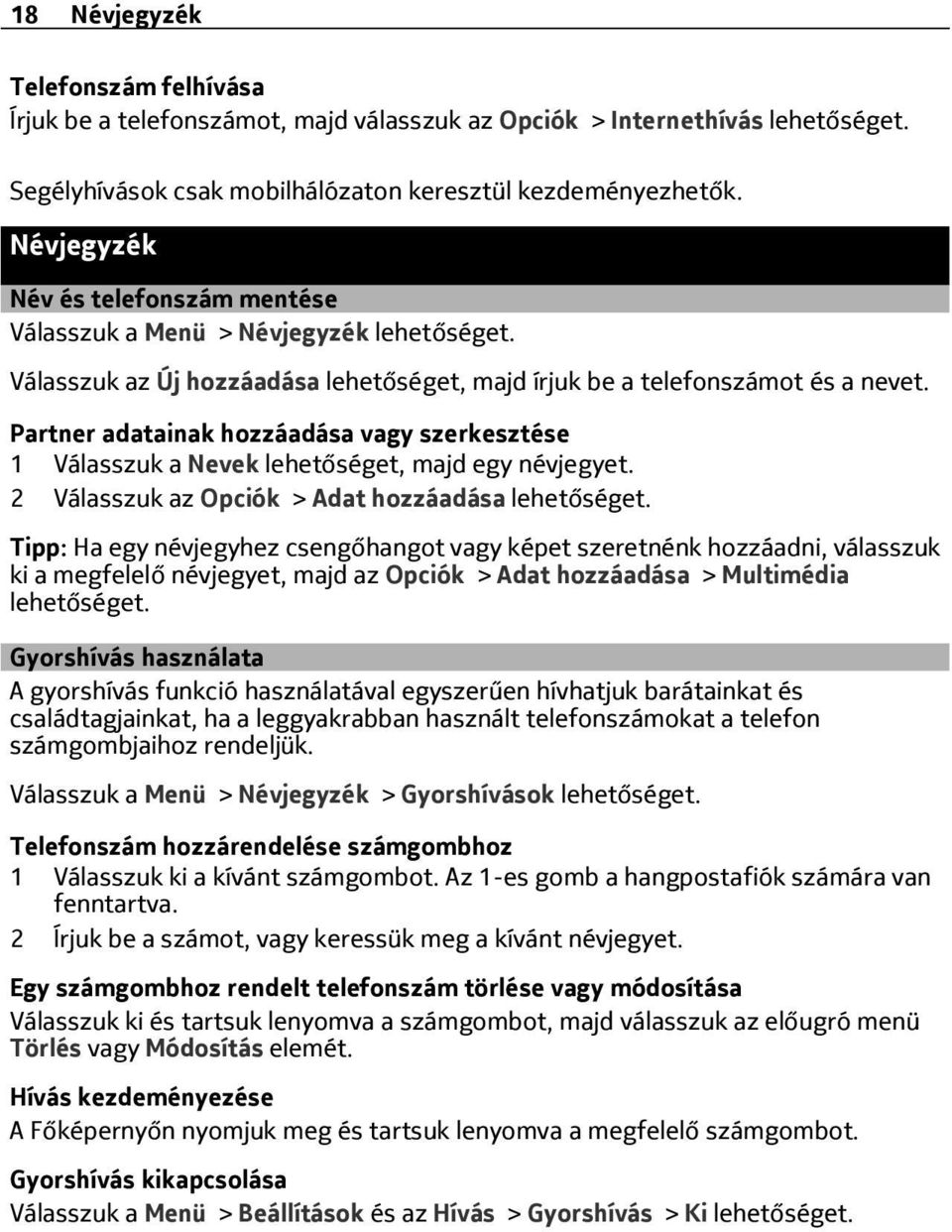 Partner adatainak hozzáadása vagy szerkesztése 1 Válasszuk a Nevek lehetőséget, majd egy névjegyet. 2 Válasszuk az Opciók > Adat hozzáadása lehetőséget.