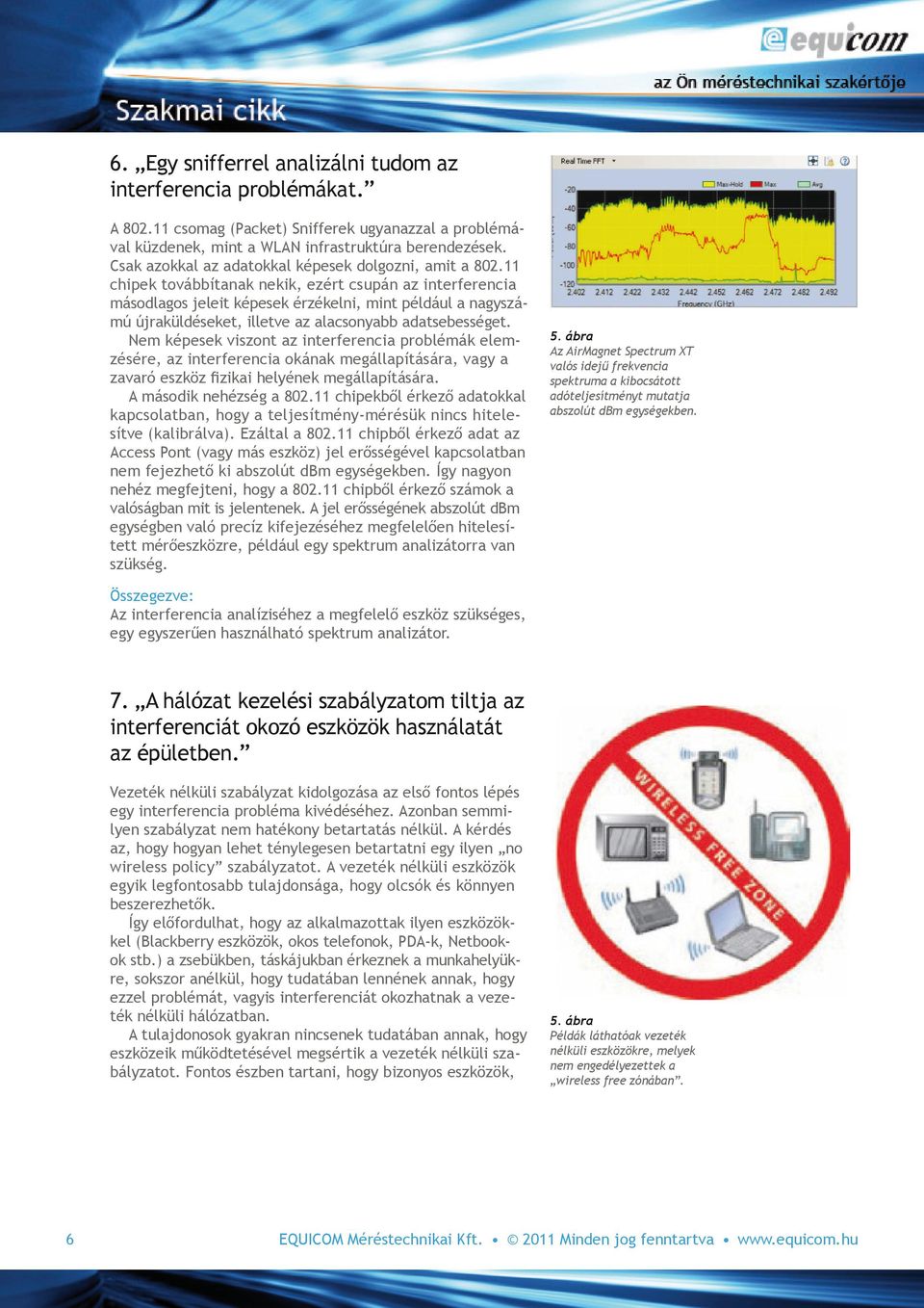 11 chipek továbbítanak nekik, ezért csupán az interferencia másodlagos jeleit képesek érzékelni, mint például a nagyszámú újraküldéseket, illetve az alacsonyabb adatsebességet.