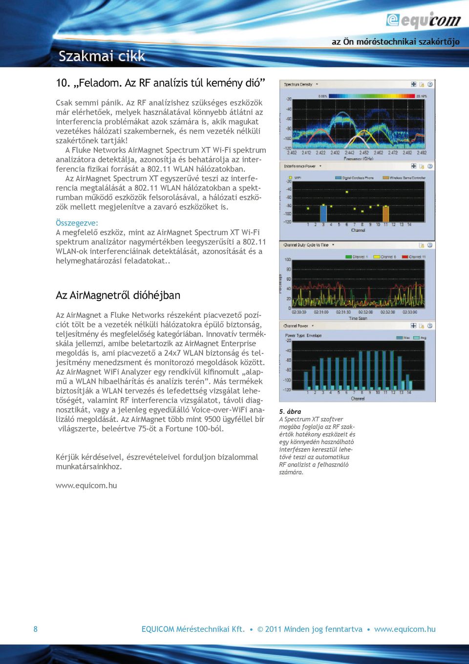 nélküli szakértőnek tartják! A Fluke Networks AirMagnet Spectrum XT Wi-Fi spektrum analizátora detektálja, azonosítja és behatárolja az interferencia fizikai forrását a 802.11 WLAN hálózatokban.