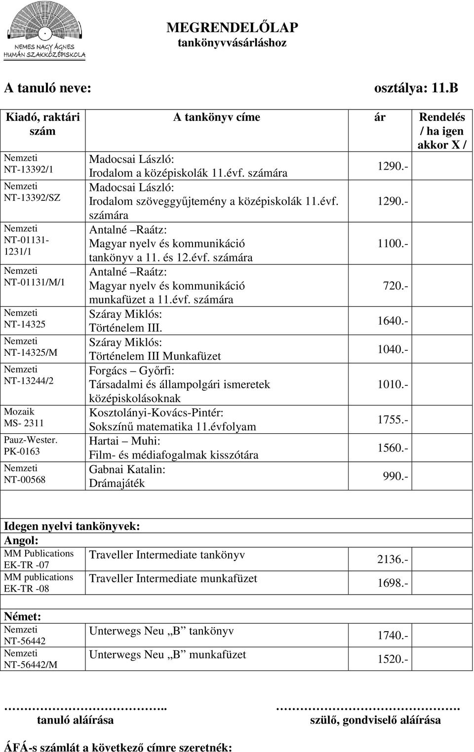 Történelem III Munkafüzet Forgács Győrfi: Társadalmi és állampolgári ismeretek 1010.- középiskolásoknak Kosztolányi-Kovács-Pintér: Sokszínű matematika 11.évfolyam 1755.- Hartai Muhi: 1560.