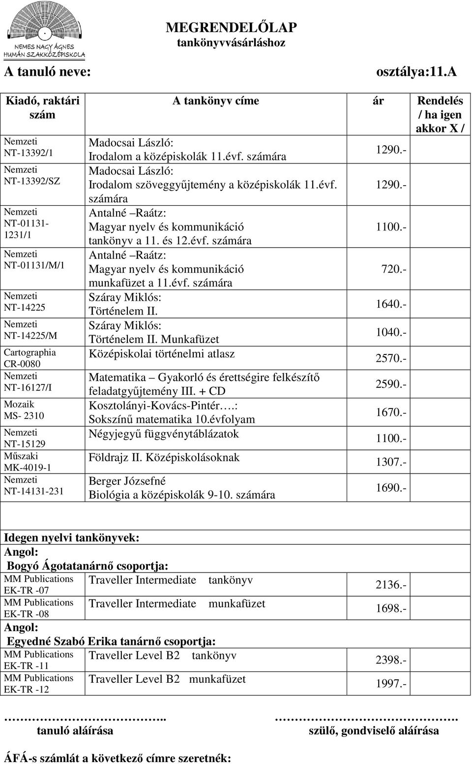 + CD Sokszínű matematika 10.évfolyam 1670.- Négyjegyű függvénytáblázatok 1100.- Földrajz II. Középiskolásoknak 1307.- Berger Józsefné Biológia a középiskolák 9-10. ára 1690.