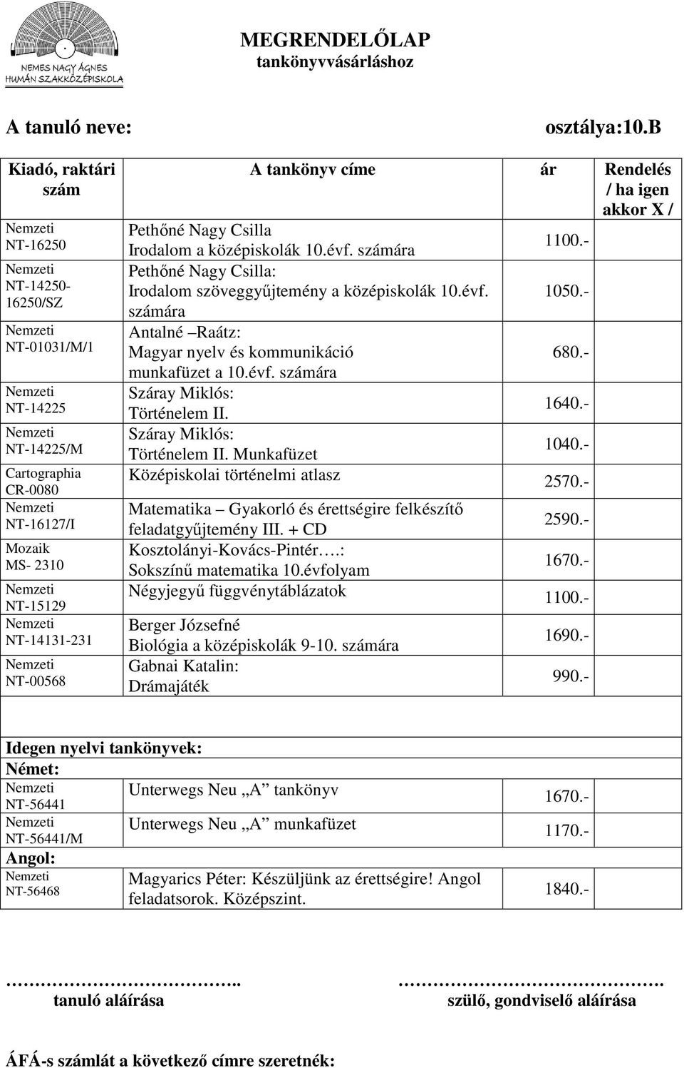 + CD Sokszínű matematika 10.évfolyam 1670.- Négyjegyű függvénytáblázatok 1100.- Berger Józsefné Biológia a középiskolák 9-10. ára Gabnai Katalin: Drámajáték 1690.- 990.