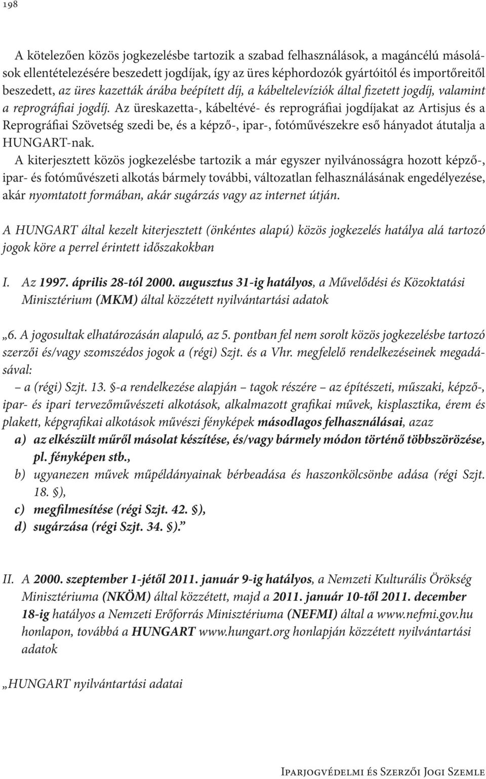Az üreskazetta-, kábeltévé- és reprográfiai jogdíjakat az Artisjus és a Reprográfiai Szövetség szedi be, és a képző-, ipar-, fotóművészekre eső hányadot átutalja a HUNGART-nak.