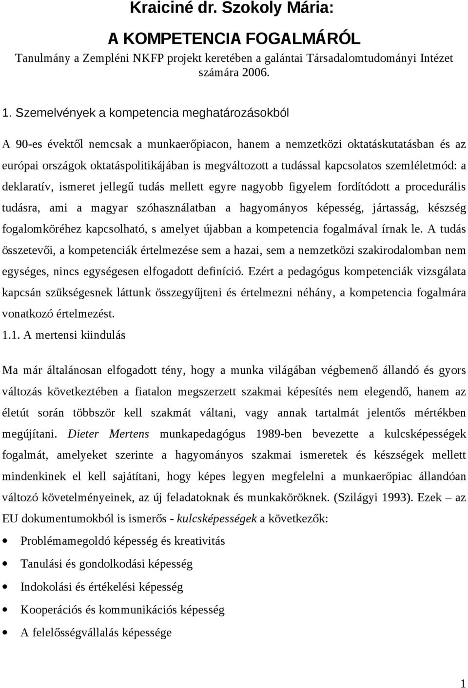kapcsolatos szemléletmód: a deklaratív, ismeret jellegű tudás mellett egyre nagyobb figyelem fordítódott a procedurális tudásra, ami a magyar szóhasználatban a hagyományos képesség, jártasság,