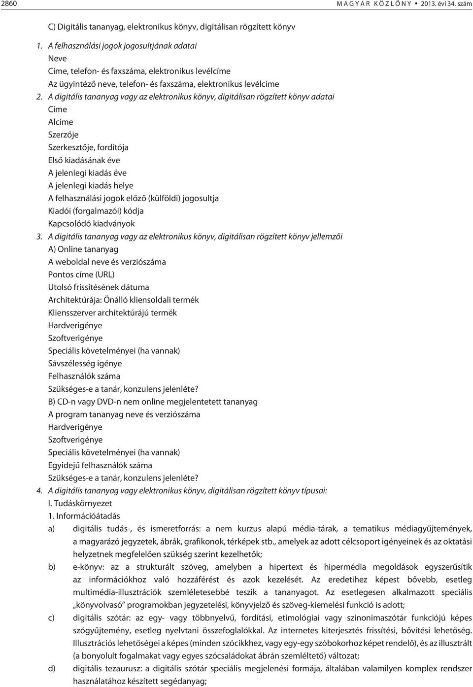 A digitális tananyag vagy az elektronikus könyv, digitálisan rögzített könyv adatai Címe Alcíme Szerzõje Szerkesztõje, fordítója Elsõ kiadásának éve A jelenlegi kiadás éve A jelenlegi kiadás helye A