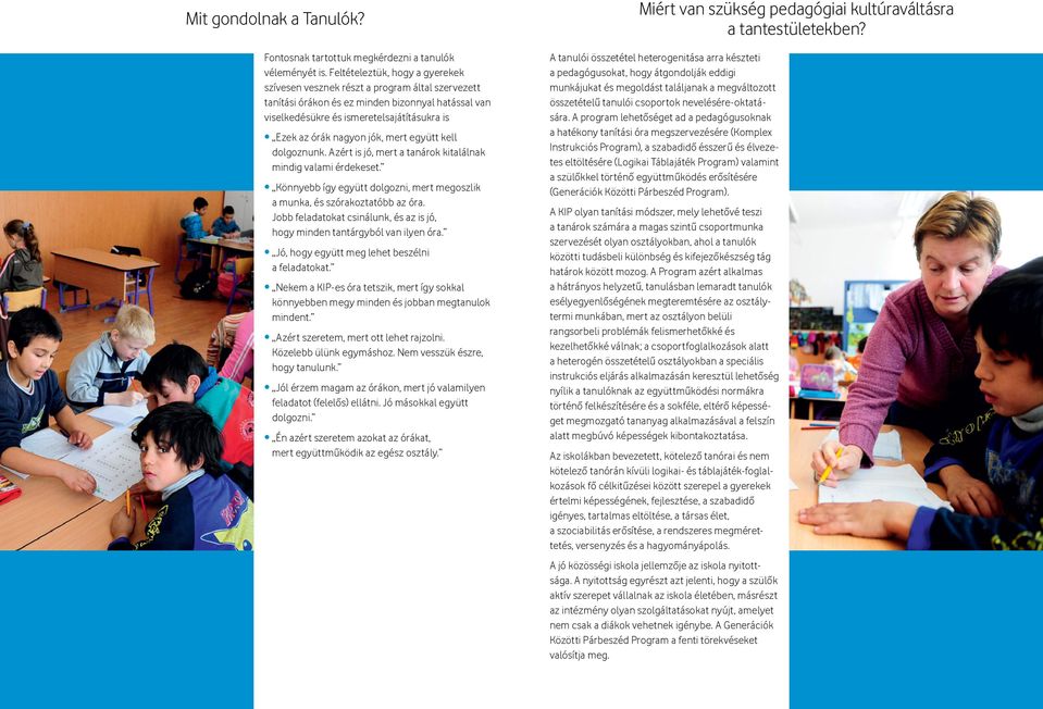 jók, mert együtt kell dolgoznunk. Azért is jó, mert a tanárok kitalálnak mindig valami érdekeset. Könnyebb így együtt dolgozni, mert megoszlik a munka, és szórakoztatóbb az óra.