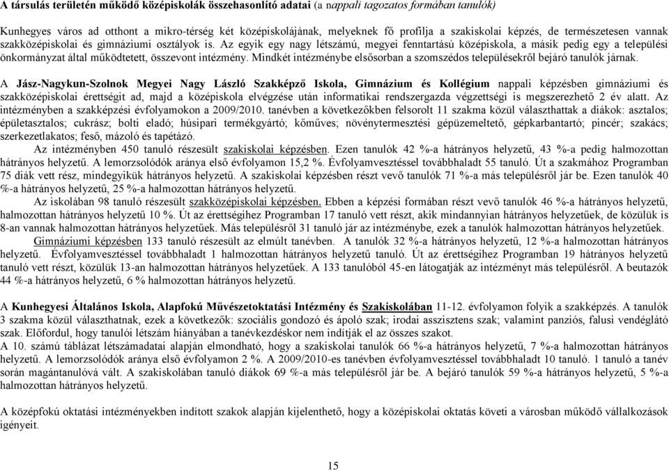 Az egyik egy nagy létszámú, megyei fenntartású középiskola, a másik pedig egy a települési önkormányzat által működtetett, összevont intézmény.