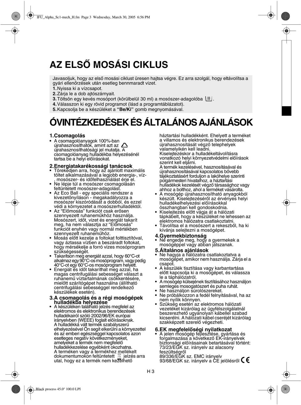 Töltsön egy kevés mosóport (körülbelül 30 ml) a mosószer-adagolóba. 4. Válasszon ki egy rövid programot (lásd a programtáblázatot). 5. Kapcsolja be a készüléket a Be/Ki gomb megnyomásával.