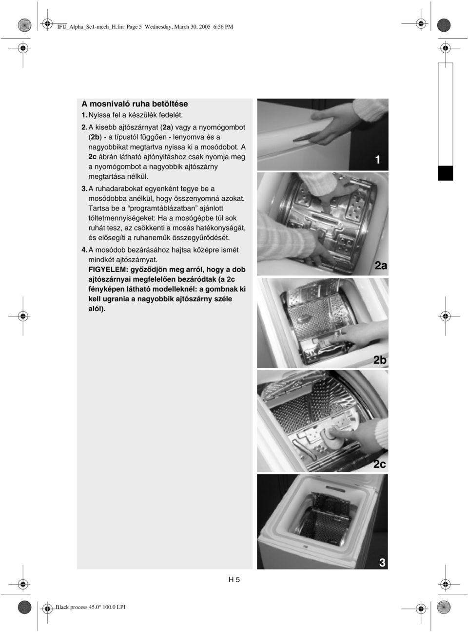 Tartsa be a programtáblázatban ajánlott töltetmennyiségeket: Ha a mosógépbe túl sok ruhát tesz, az csökkenti a mosás hatékonyságát, és elősegíti a ruhaneműk összegyűrődését. 4.