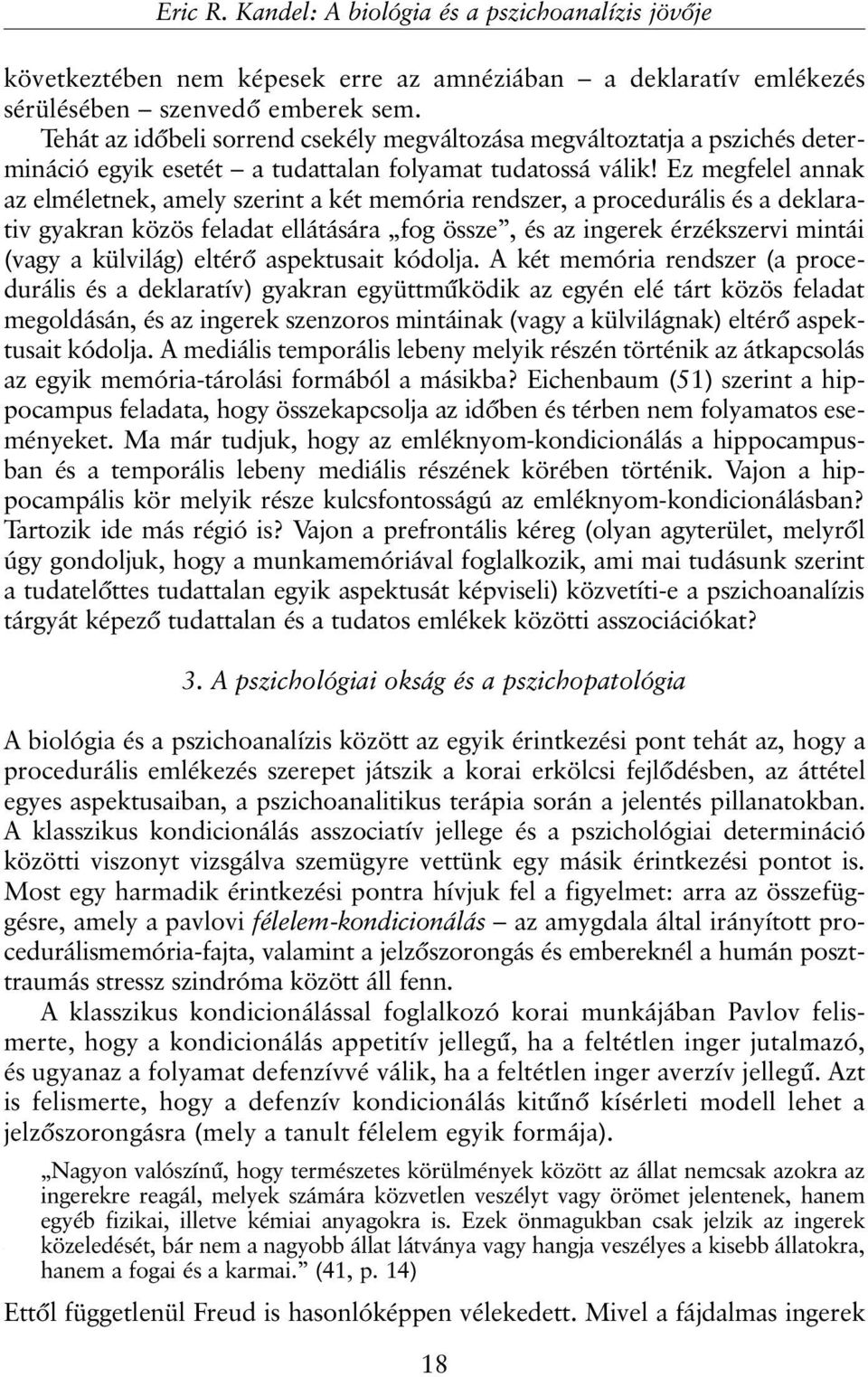 Ez megfelel annak az elméletnek, amely szerint a két memória rendszer, a procedurális és a deklarativ gyakran közös feladat ellátására fog össze, és az ingerek érzékszervi mintái (vagy a külvilág)