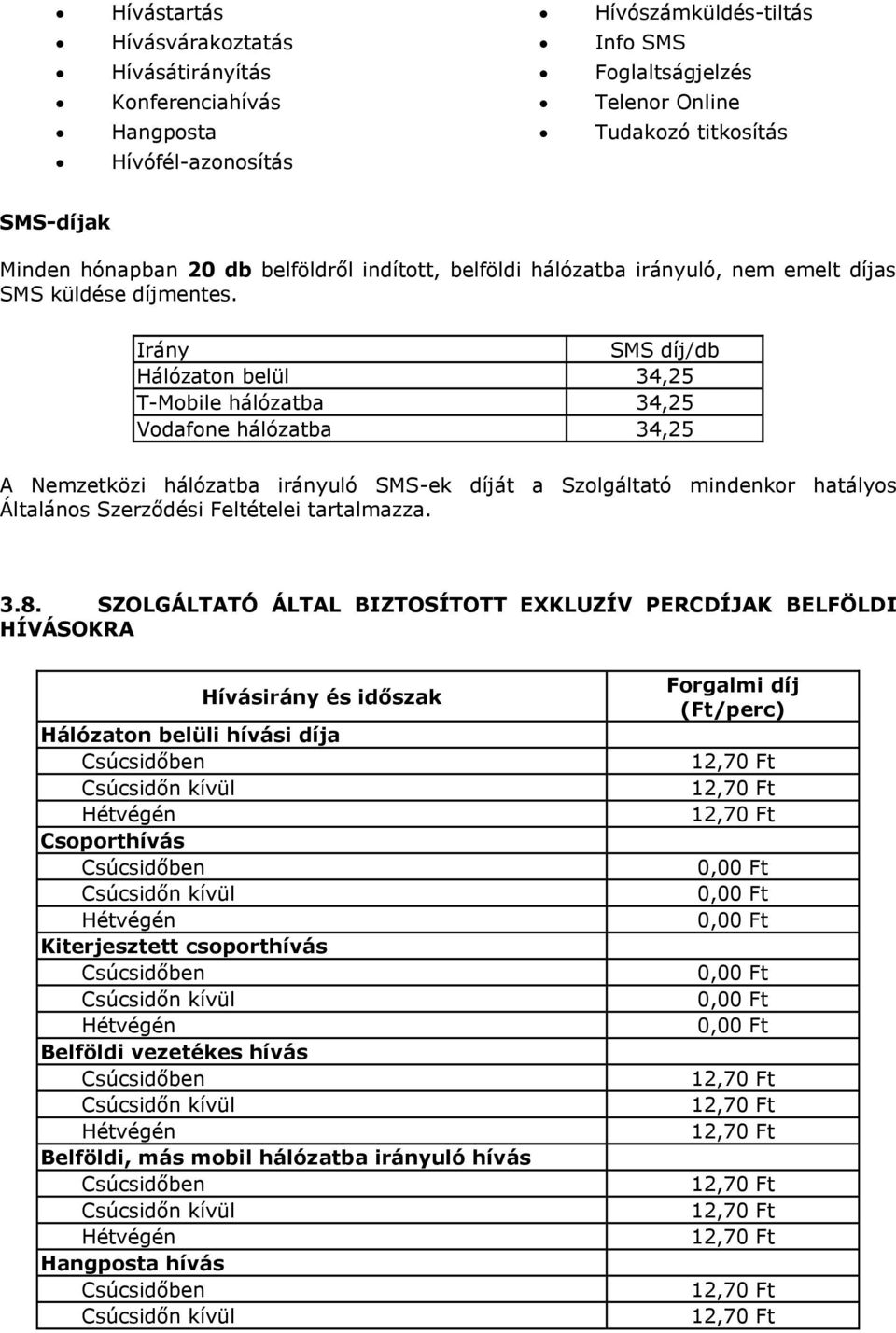 Irány SMS díj/db Hálózaton belül 34,25 T-Mobile hálózatba 34,25 Vodafone hálózatba 34,25 A Nemzetközi hálózatba irányuló SMS-ek díját a Szolgáltató mindenkor hatályos Általános Szerződési