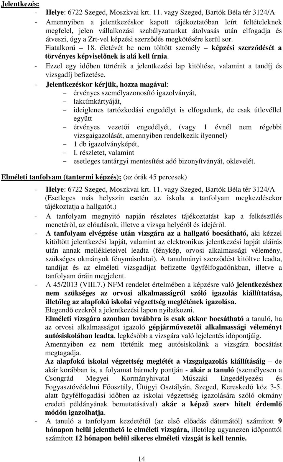 Zrt-vel képzési szerződés megkötésére kerül sor. Fiatalkorú 18. életévét be nem töltött személy képzési szerződését a törvényes képviselőnek is alá kell írnia.