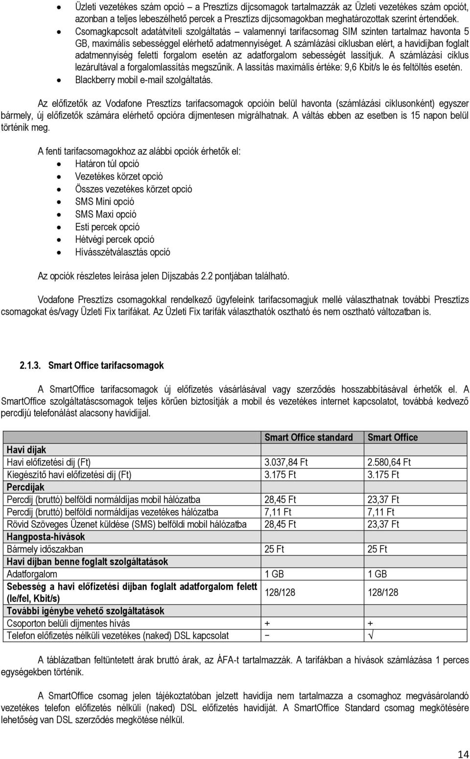 A számlázási ciklusban elért, a havidíjban foglalt adatmennyiség feletti forgalom esetén az adatforgalom sebességét lassítjuk. A számlázási ciklus lezárultával a forgalomlassítás megszűnik.