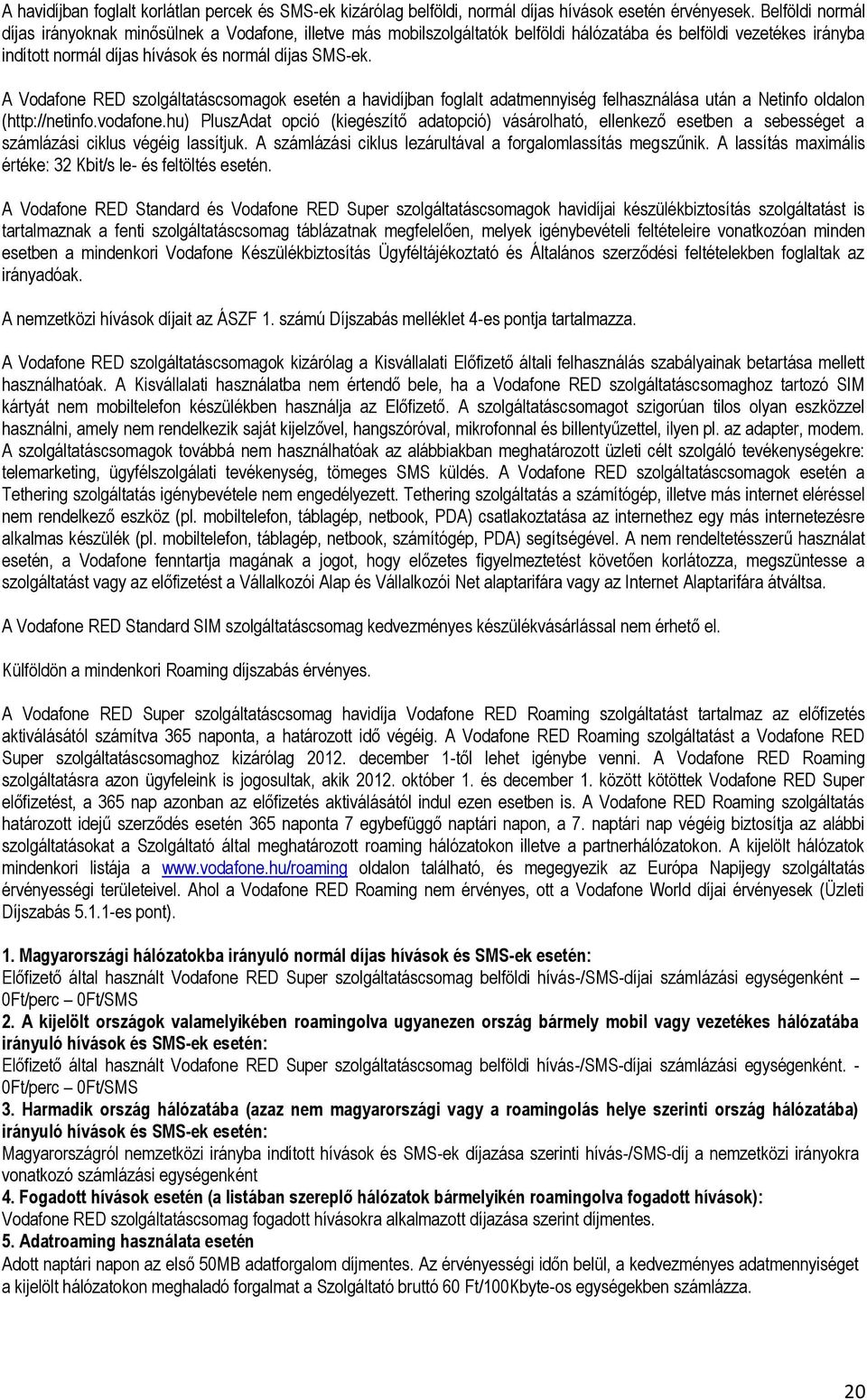 A Vodafone RED szolgáltatáscsomagok esetén a havidíjban foglalt adatmennyiség felhasználása után a Netinfo oldalon (http://netinfo.vodafone.